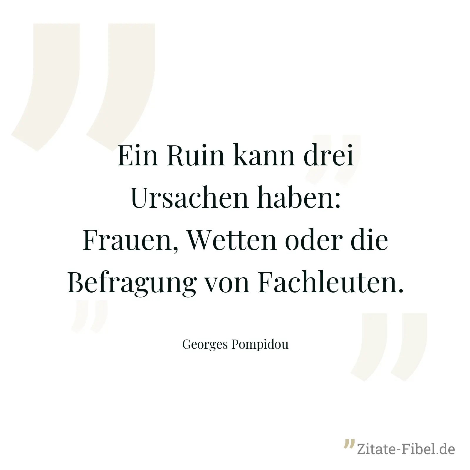 Ein Ruin kann drei Ursachen haben: Frauen, Wetten oder die Befragung von Fachleuten. - Georges Pompidou