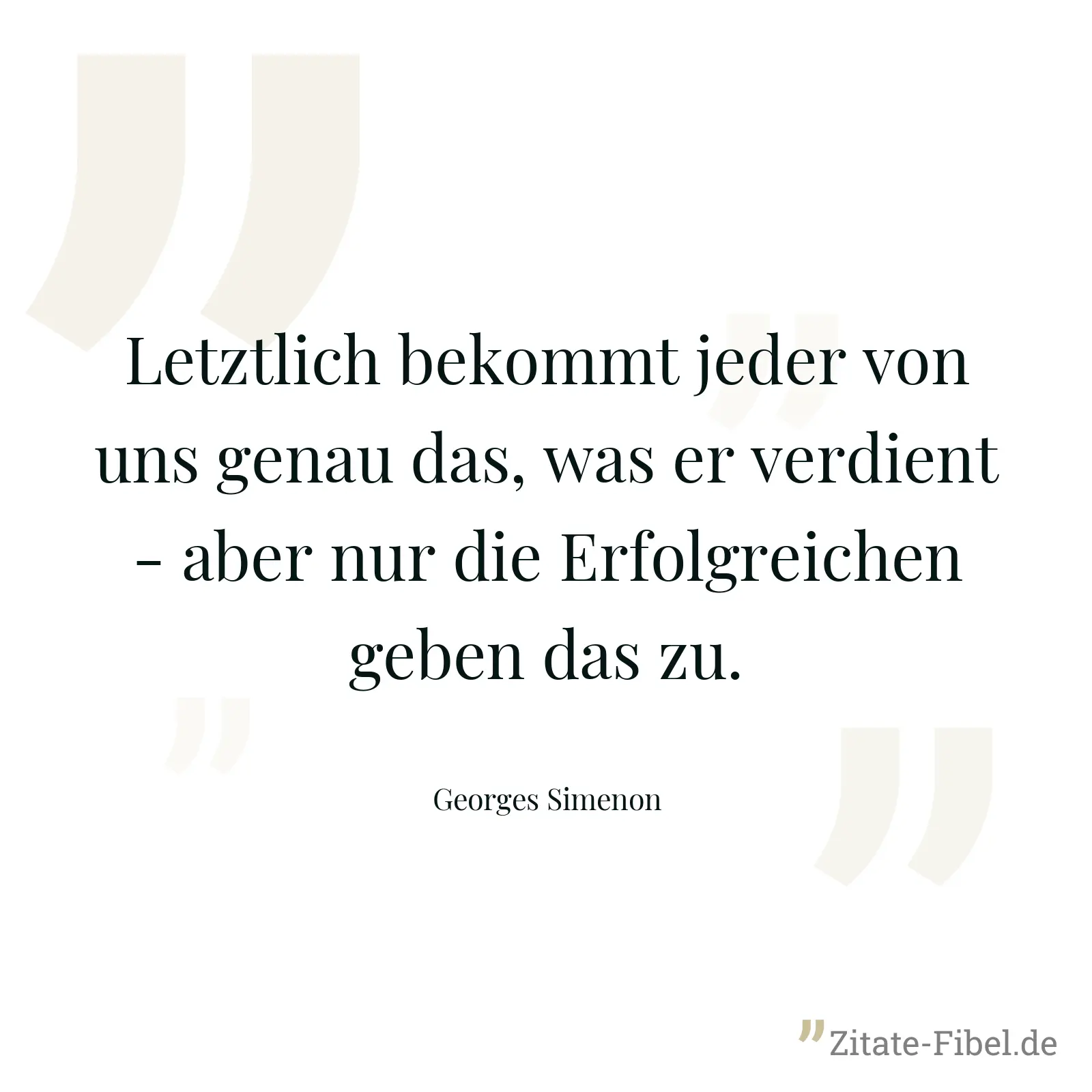 Letztlich bekommt jeder von uns genau das, was er verdient - aber nur die Erfolgreichen geben das zu. - Georges Simenon