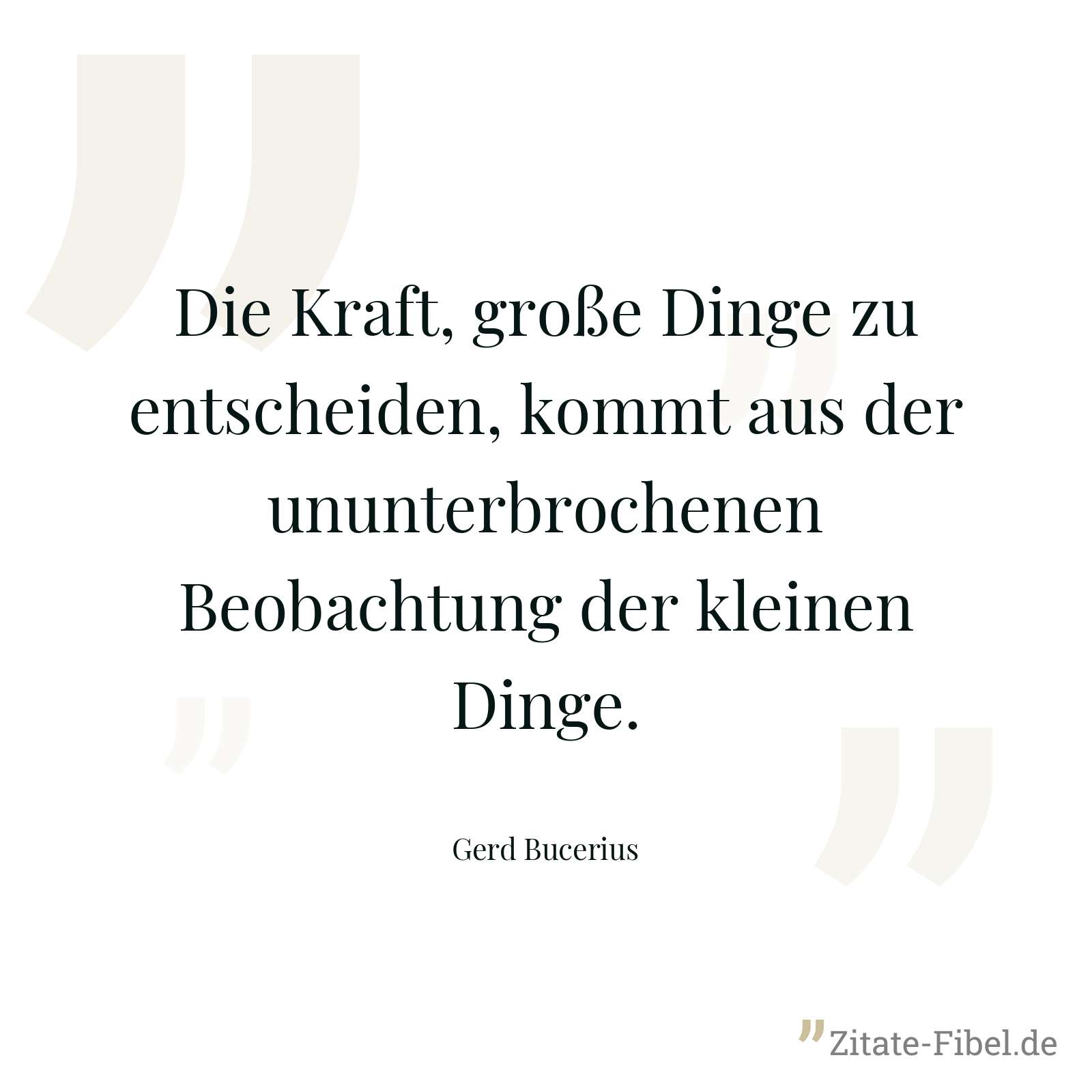 Die Kraft, große Dinge zu entscheiden, kommt aus der ununterbrochenen Beobachtung der kleinen Dinge. - Gerd Bucerius