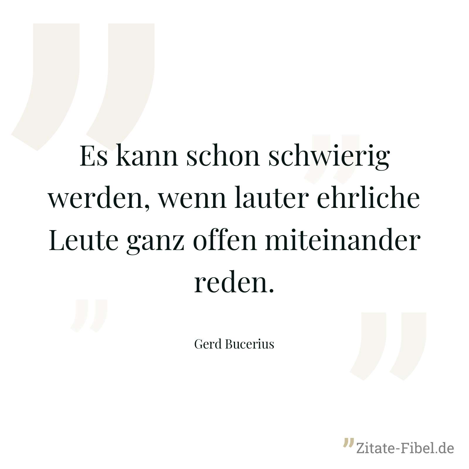 Es kann schon schwierig werden, wenn lauter ehrliche Leute ganz offen miteinander reden. - Gerd Bucerius