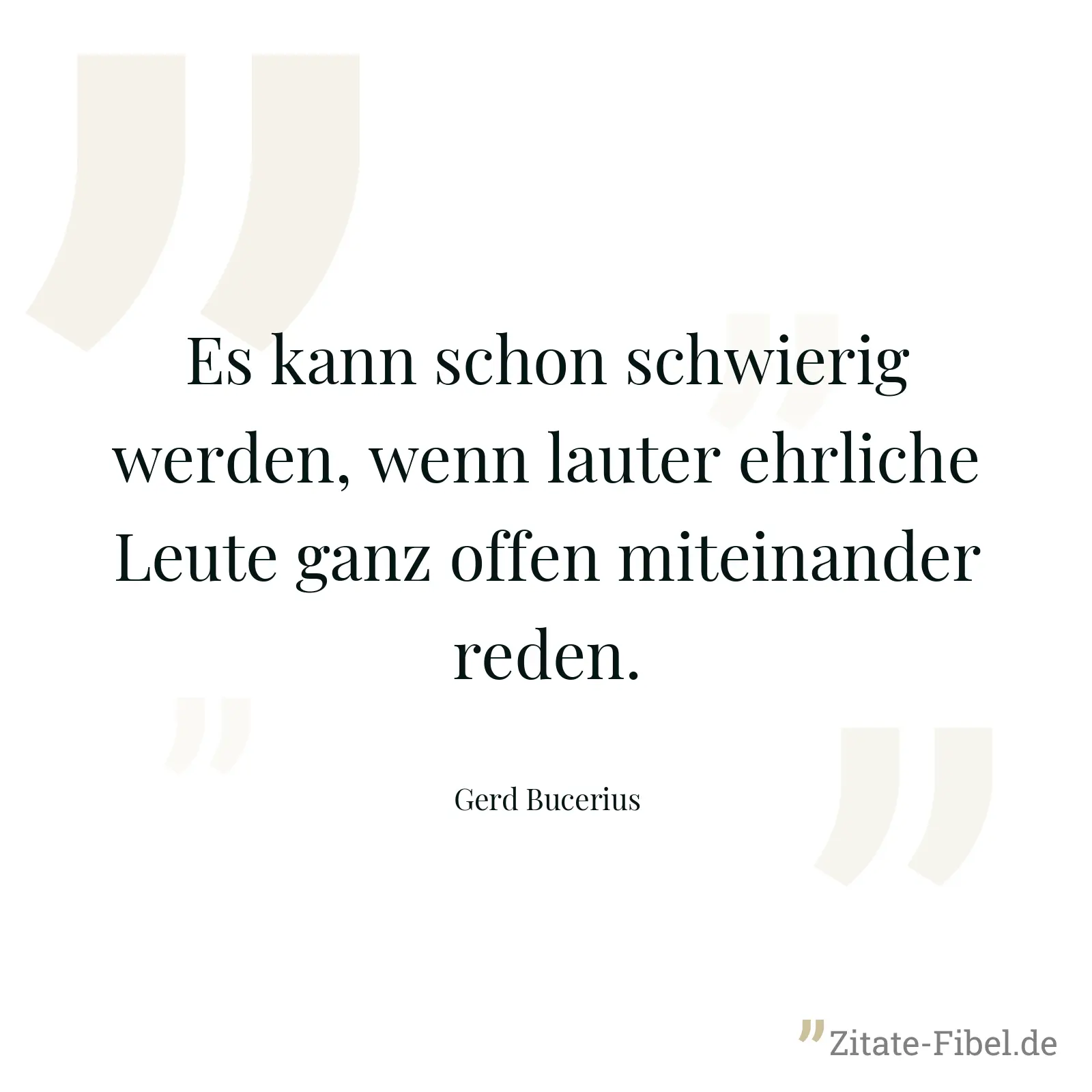Es kann schon schwierig werden, wenn lauter ehrliche Leute ganz offen miteinander reden. - Gerd Bucerius
