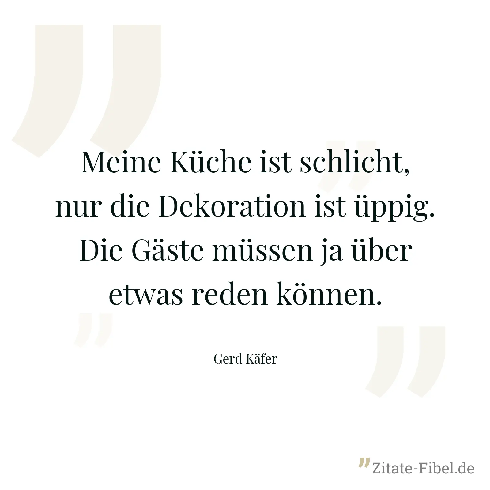 Meine Küche ist schlicht, nur die Dekoration ist üppig. Die Gäste müssen ja über etwas reden können. - Gerd Käfer