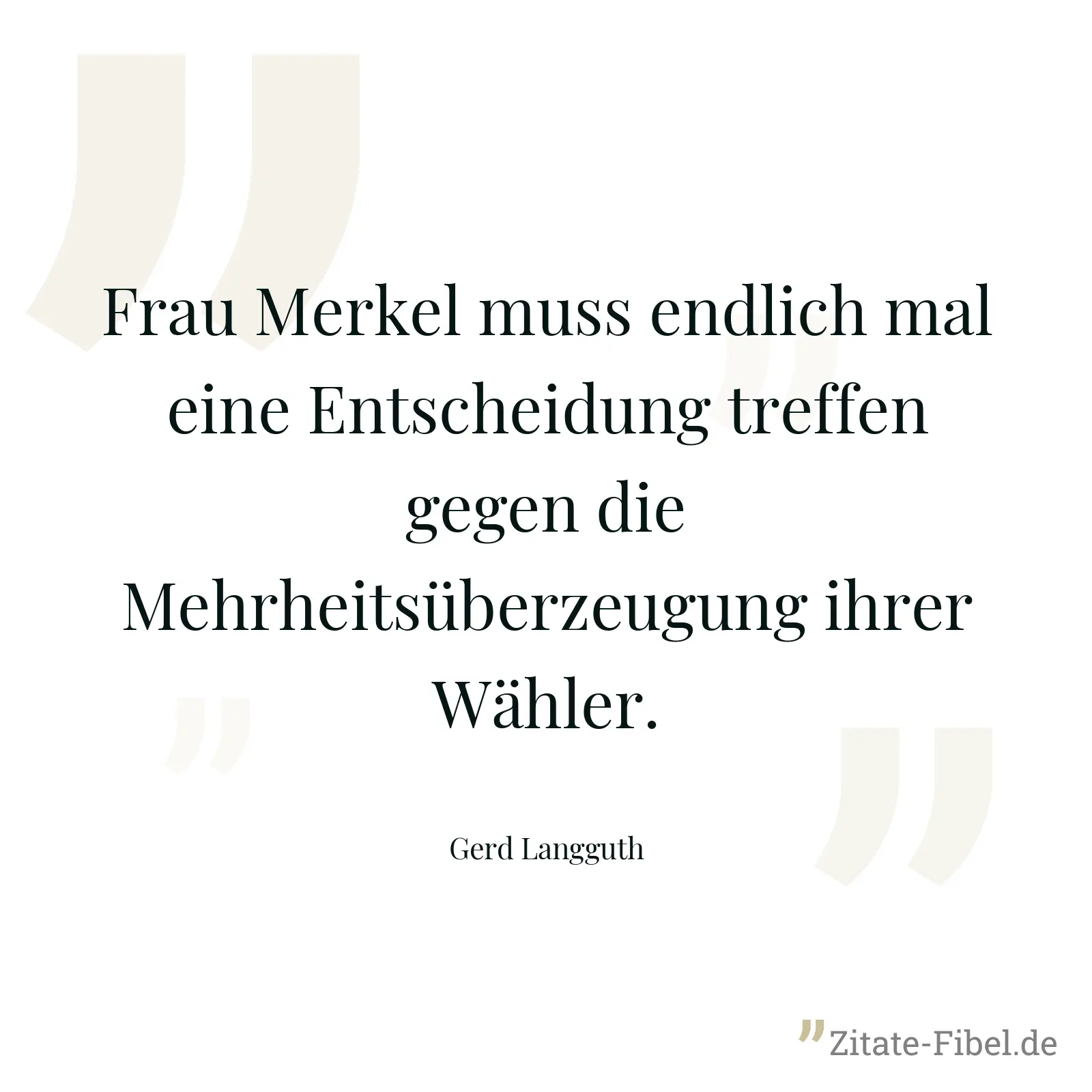 Frau Merkel muss endlich mal eine Entscheidung treffen gegen die Mehrheitsüberzeugung ihrer Wähler. - Gerd Langguth