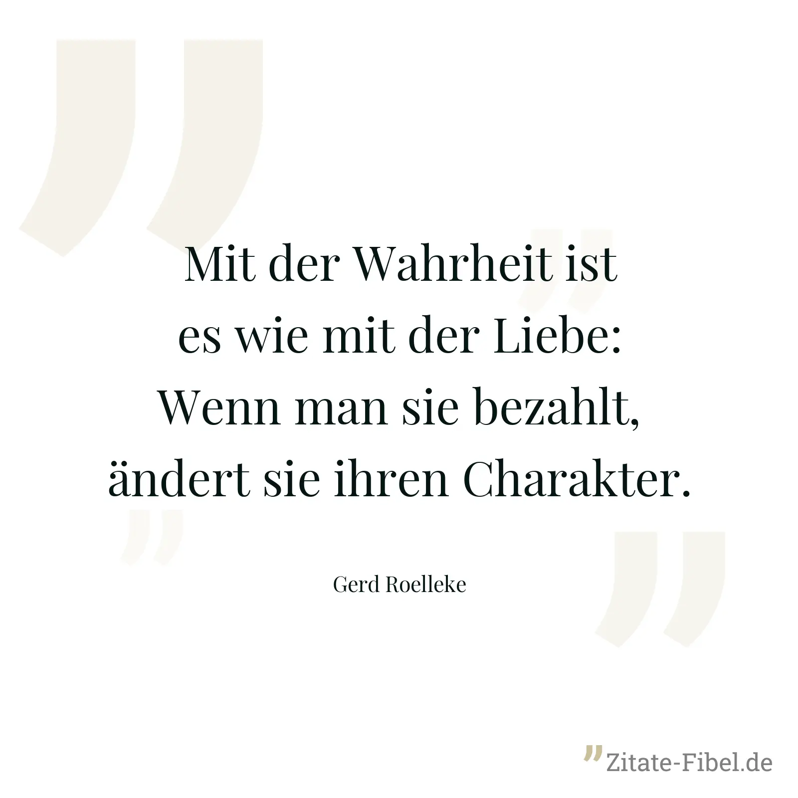 Mit der Wahrheit ist es wie mit der Liebe: Wenn man sie bezahlt, ändert sie ihren Charakter. - Gerd Roelleke