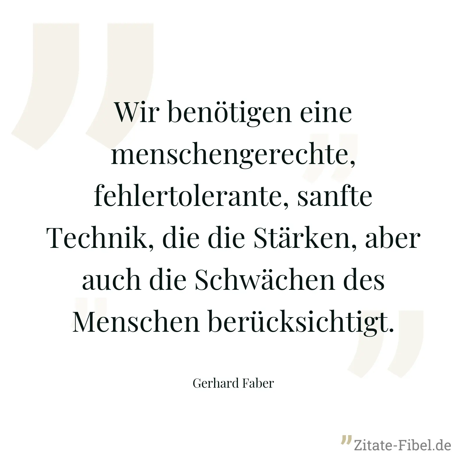 Wir benötigen eine menschengerechte, fehlertolerante, sanfte Technik, die die Stärken, aber auch die Schwächen des Menschen berücksichtigt. - Gerhard Faber