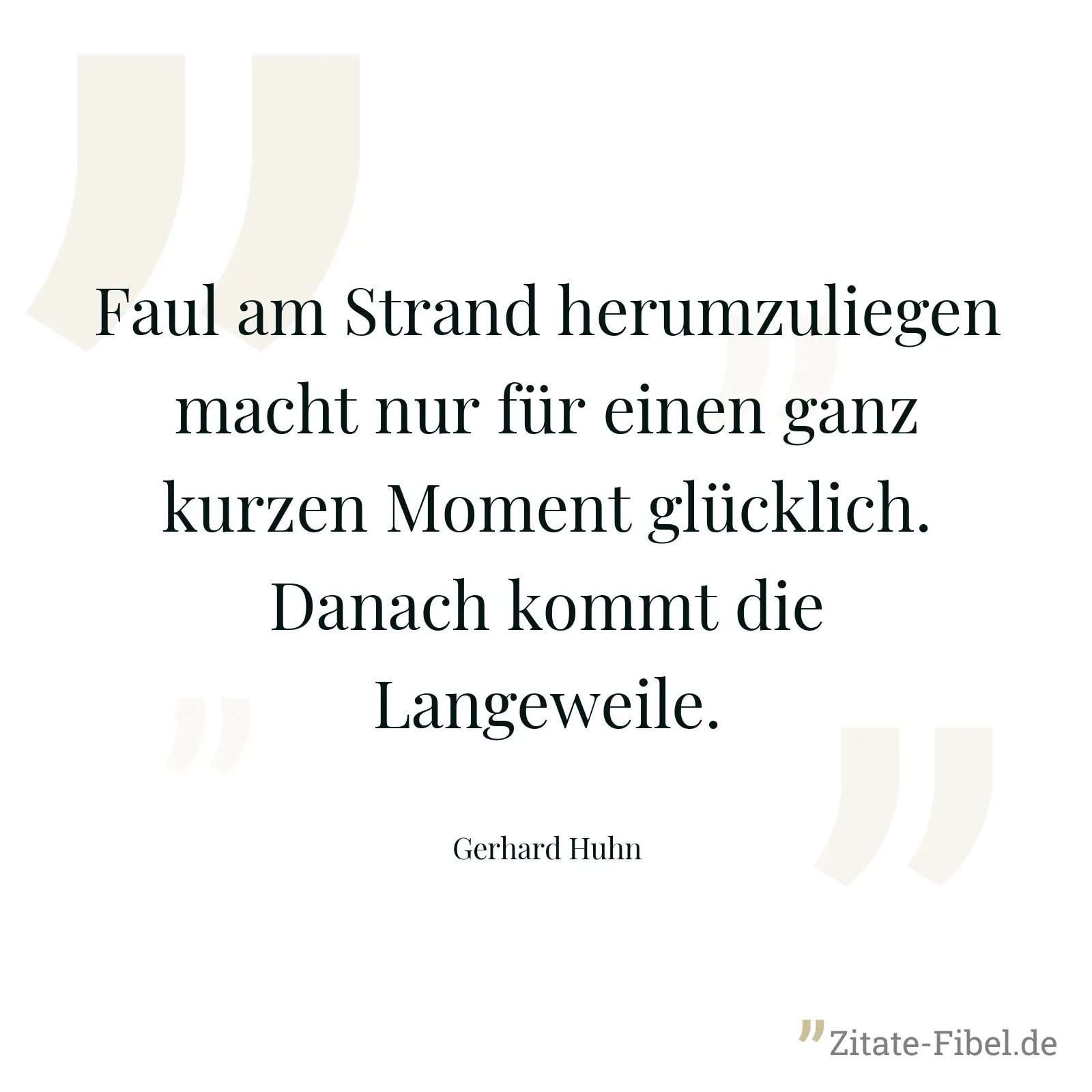 Faul am Strand herumzuliegen macht nur für einen ganz kurzen Moment glücklich. Danach kommt die Langeweile. - Gerhard Huhn