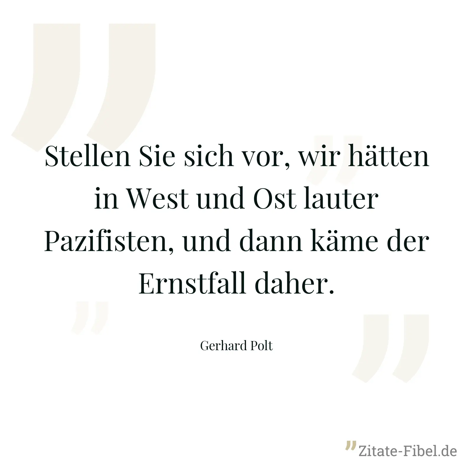 Stellen Sie sich vor, wir hätten in West und Ost lauter Pazifisten, und dann käme der Ernstfall daher. - Gerhard Polt
