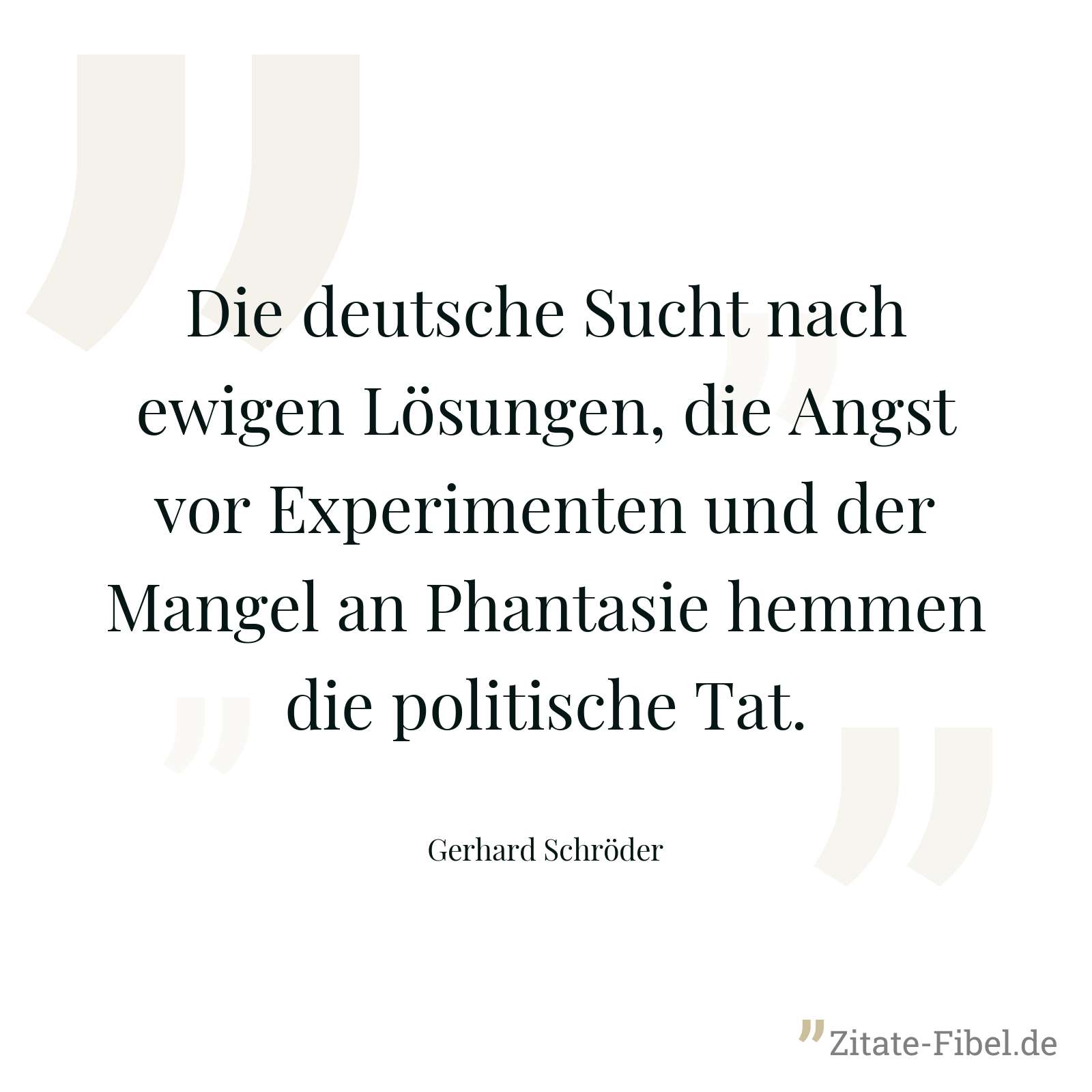 Die deutsche Sucht nach ewigen Lösungen, die Angst vor Experimenten und der Mangel an Phantasie hemmen die politische Tat. - Gerhard Schröder