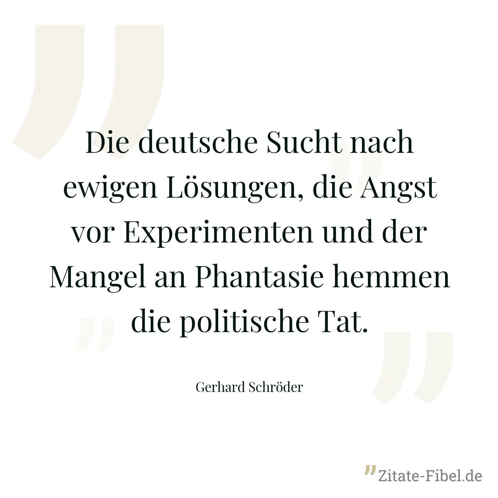 Die deutsche Sucht nach ewigen Lösungen, die Angst vor Experimenten und der Mangel an Phantasie hemmen die politische Tat. - Gerhard Schröder