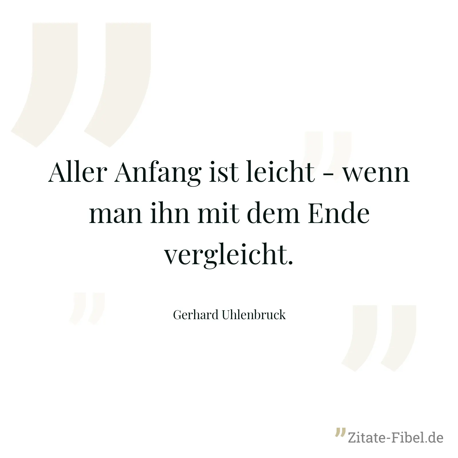 Aller Anfang ist leicht - wenn man ihn mit dem Ende vergleicht. - Gerhard Uhlenbruck