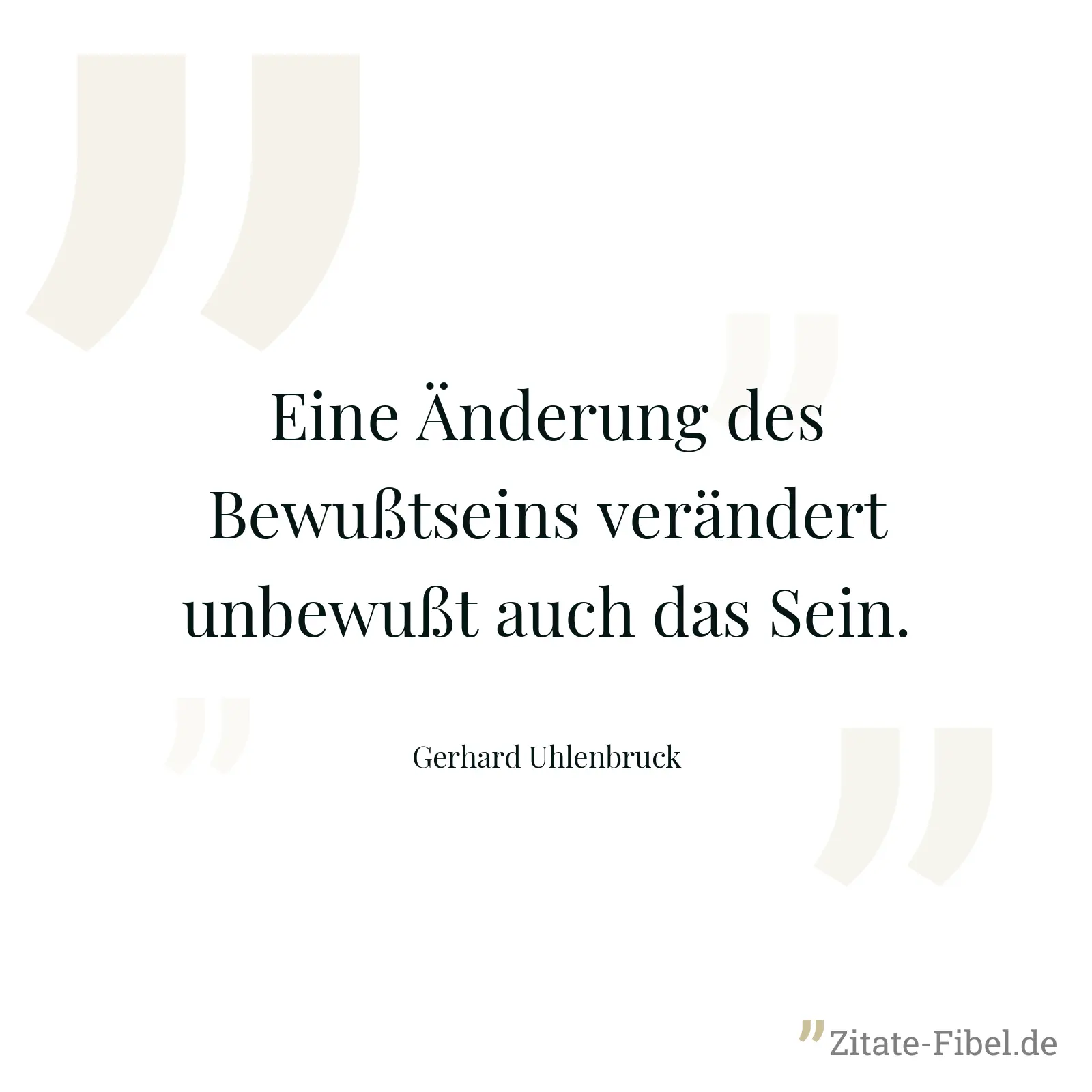 Eine Änderung des Bewußtseins verändert unbewußt auch das Sein. - Gerhard Uhlenbruck