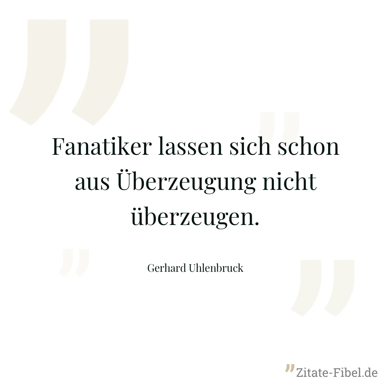Fanatiker lassen sich schon aus Überzeugung nicht überzeugen. - Gerhard Uhlenbruck