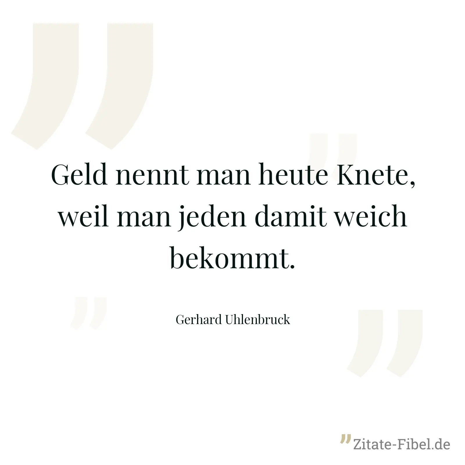 Geld nennt man heute Knete, weil man jeden damit weich bekommt. - Gerhard Uhlenbruck