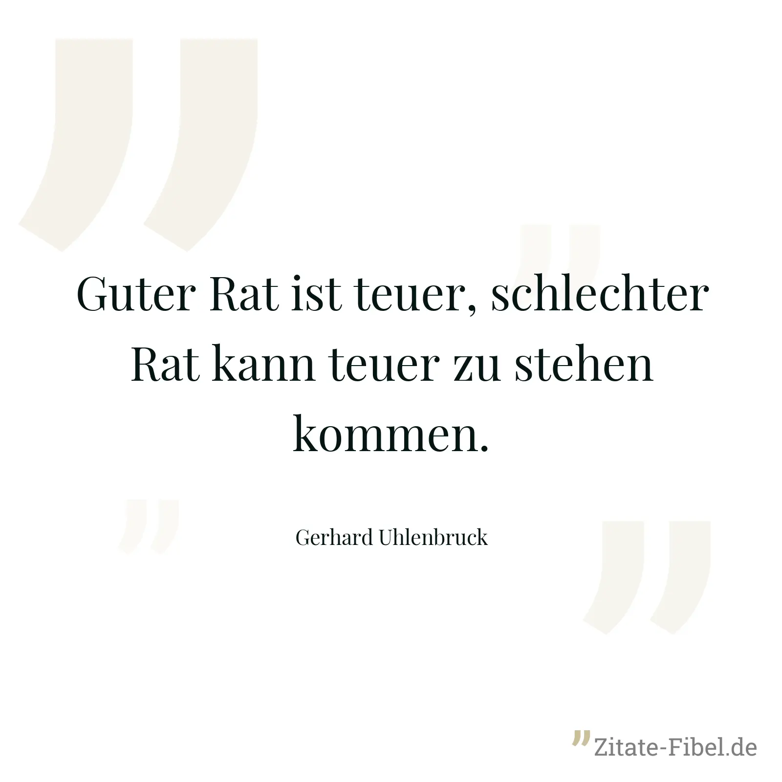 Guter Rat ist teuer, schlechter Rat kann teuer zu stehen kommen. - Gerhard Uhlenbruck