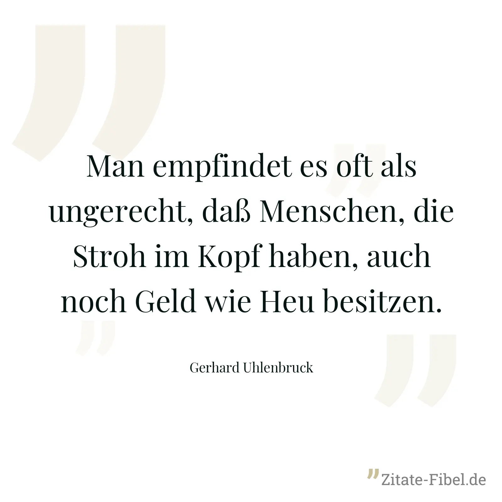Man empfindet es oft als ungerecht, daß Menschen, die Stroh im Kopf haben, auch noch Geld wie Heu besitzen. - Gerhard Uhlenbruck