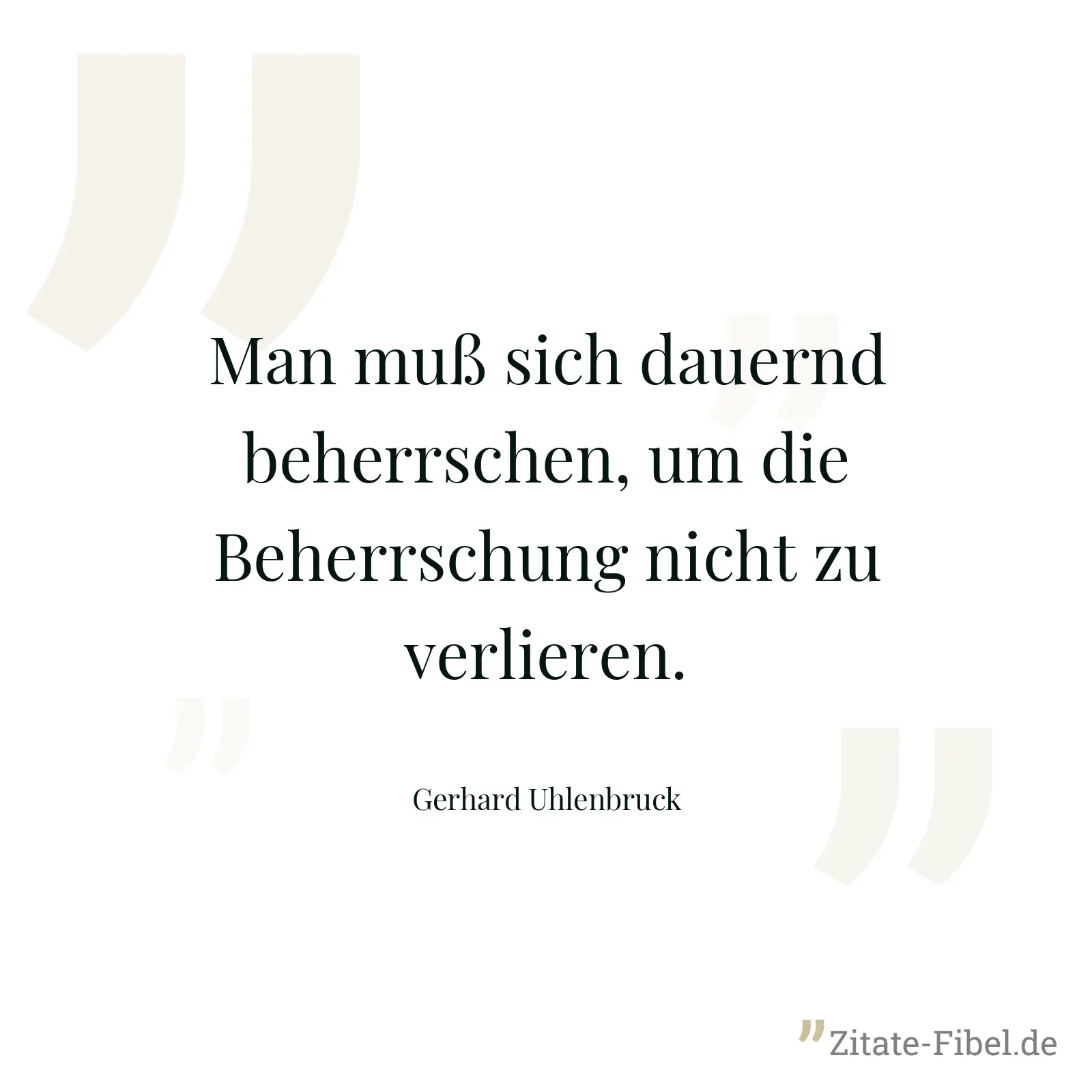 Man muß sich dauernd beherrschen, um die Beherrschung nicht zu verlieren. - Gerhard Uhlenbruck