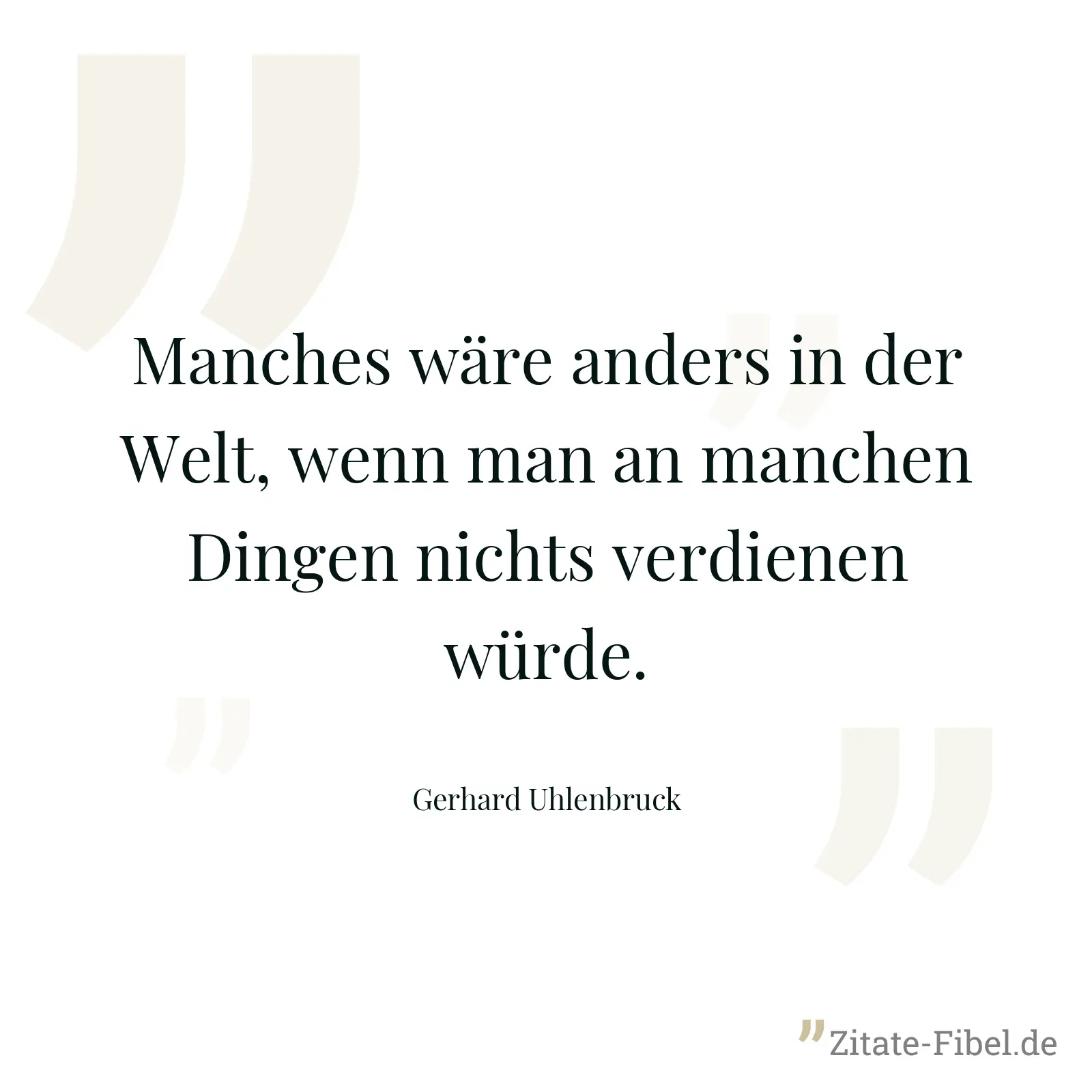 Manches wäre anders in der Welt, wenn man an manchen Dingen nichts verdienen würde. - Gerhard Uhlenbruck