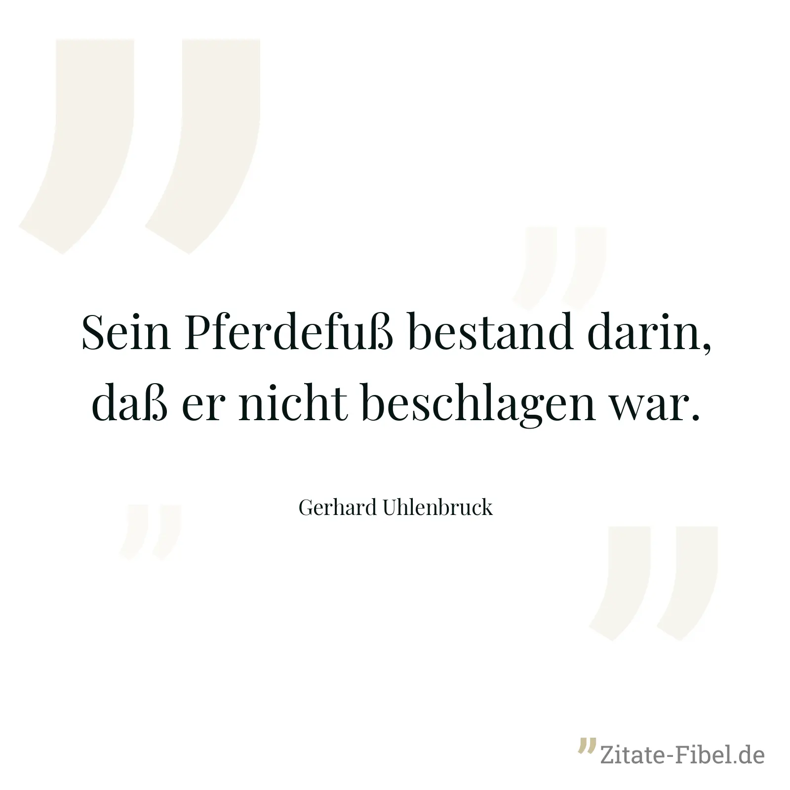 Sein Pferdefuß bestand darin, daß er nicht beschlagen war. - Gerhard Uhlenbruck