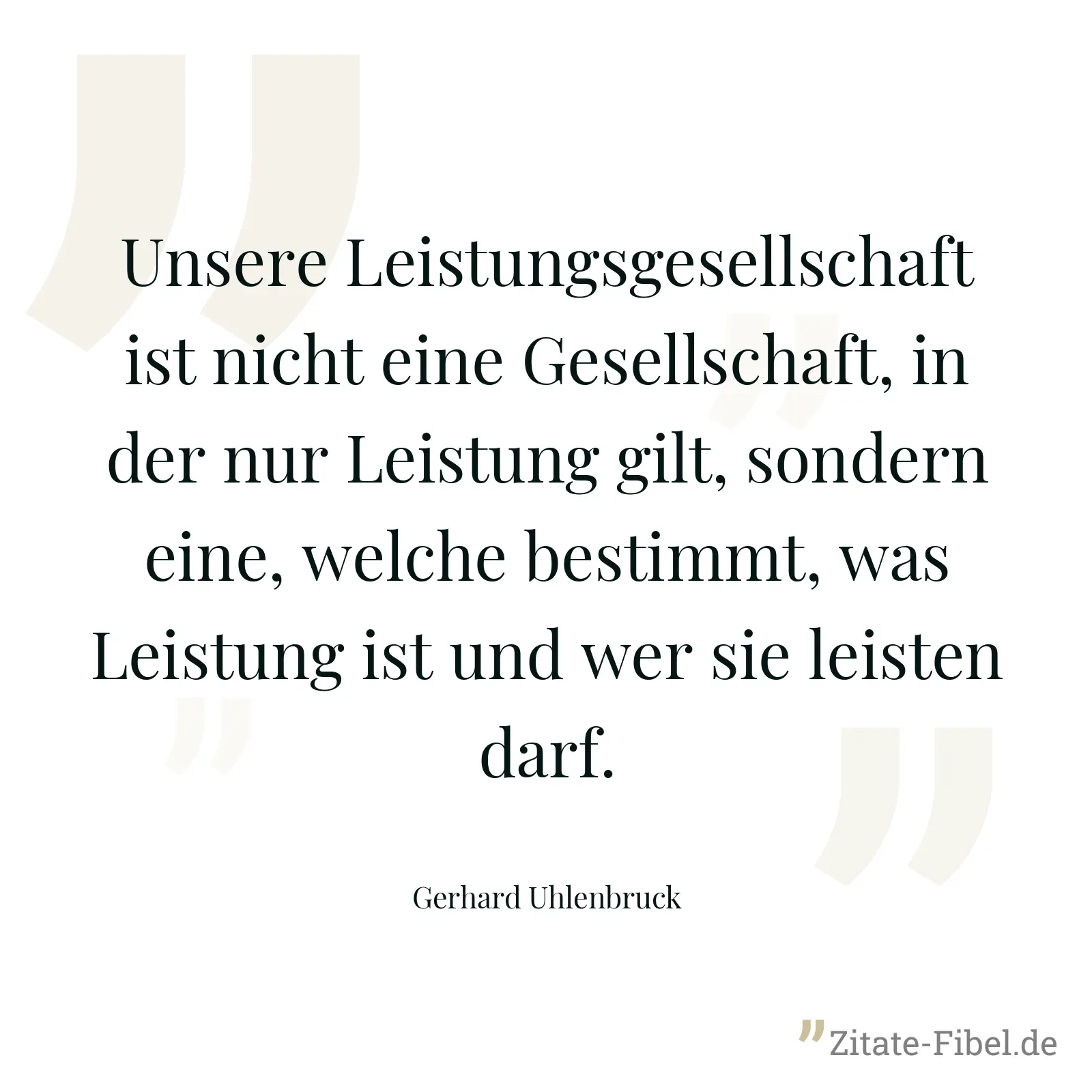 Unsere Leistungsgesellschaft ist nicht eine Gesellschaft, in der nur Leistung gilt, sondern eine, welche bestimmt, was Leistung ist und wer sie leisten darf. - Gerhard Uhlenbruck