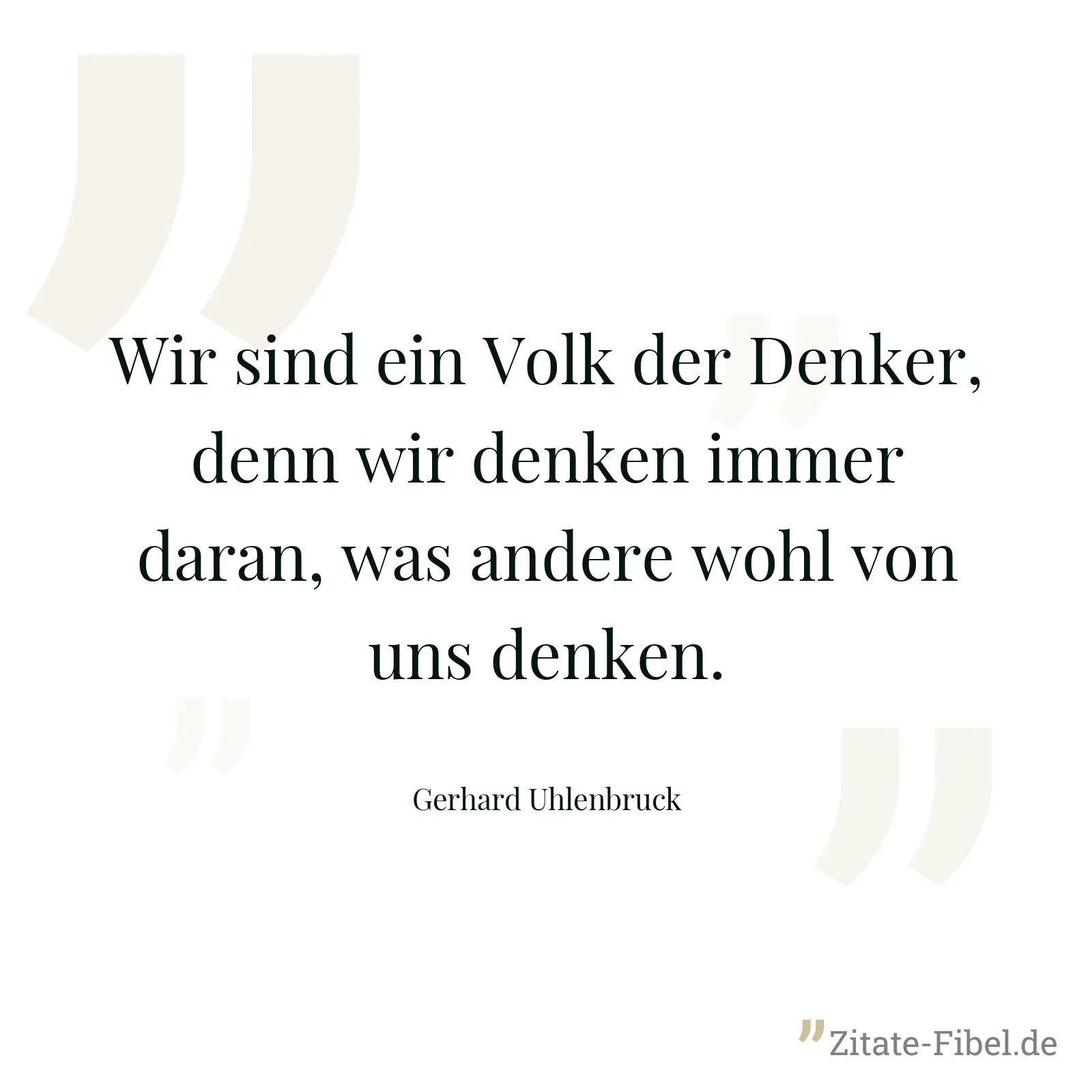 Wir sind ein Volk der Denker, denn wir denken immer daran, was andere wohl von uns denken. - Gerhard Uhlenbruck