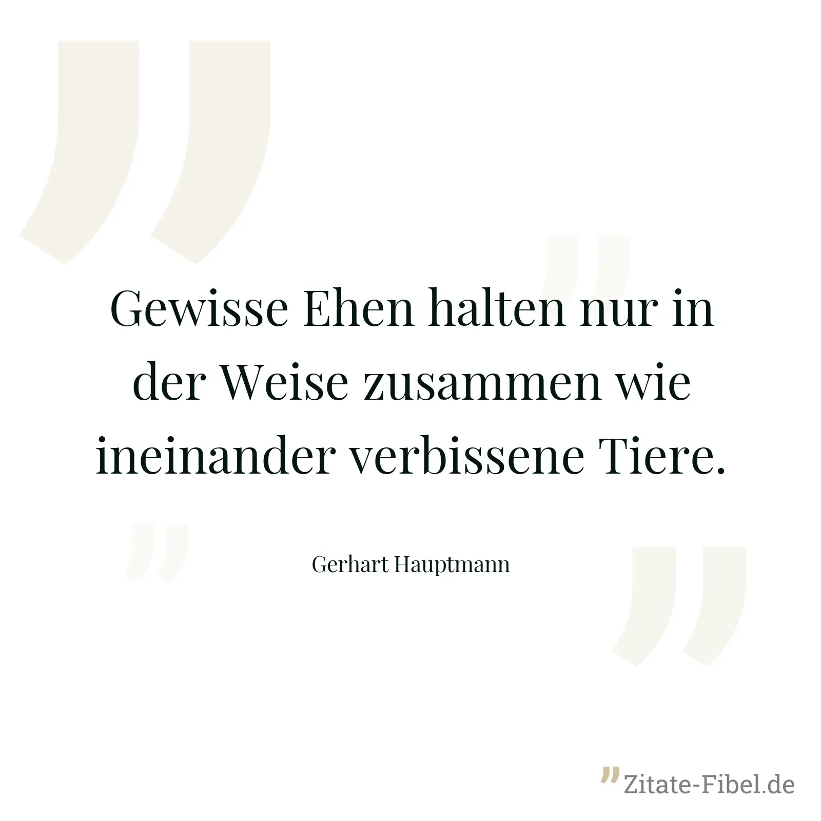 Gewisse Ehen halten nur in der Weise zusammen wie ineinander verbissene Tiere. - Gerhart Hauptmann
