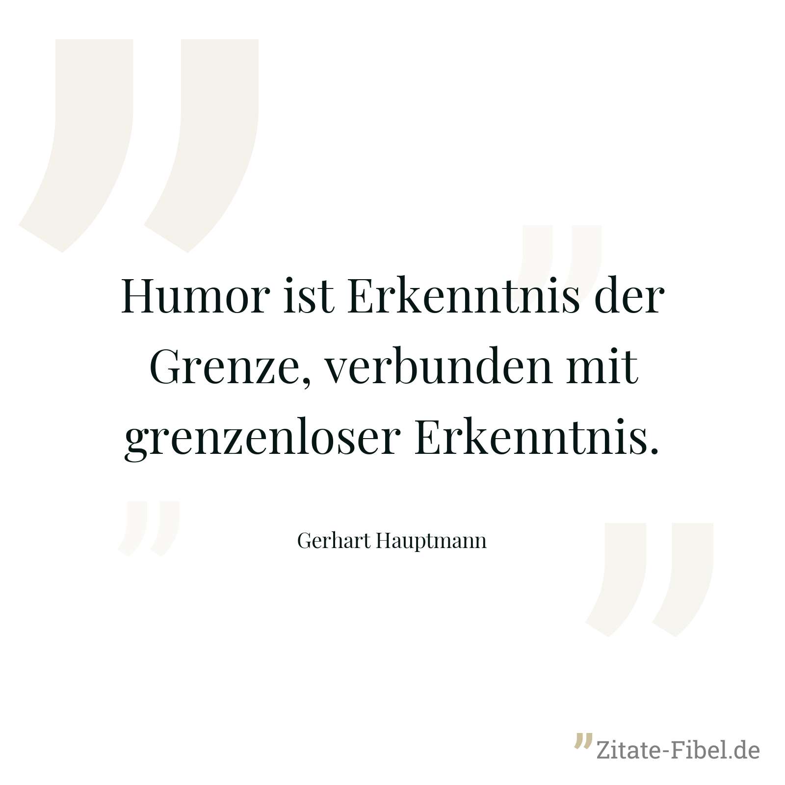 Humor ist Erkenntnis der Grenze, verbunden mit grenzenloser Erkenntnis. - Gerhart Hauptmann