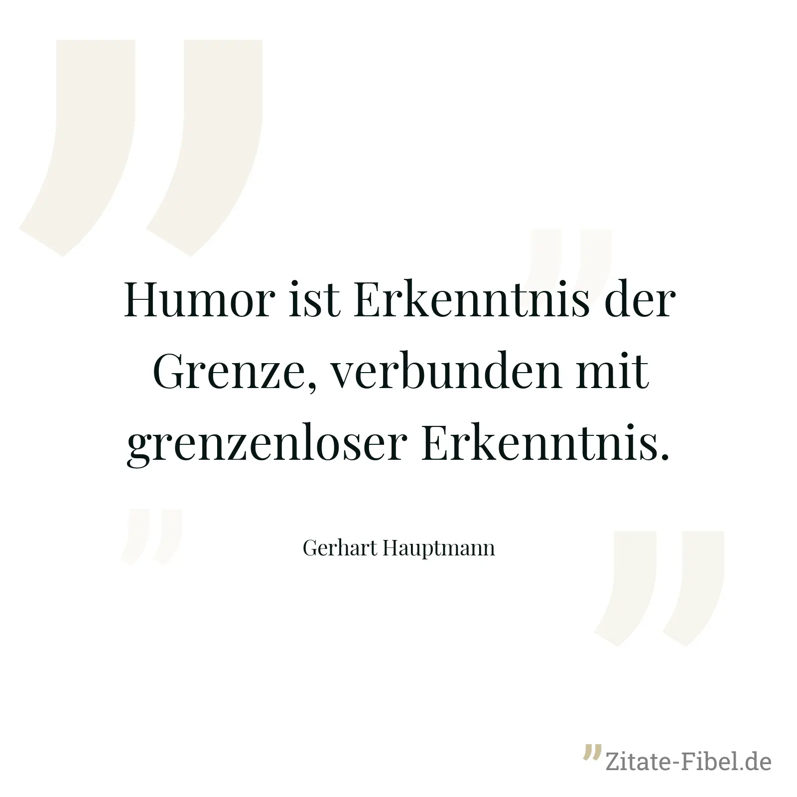 Humor ist Erkenntnis der Grenze, verbunden mit grenzenloser Erkenntnis. - Gerhart Hauptmann