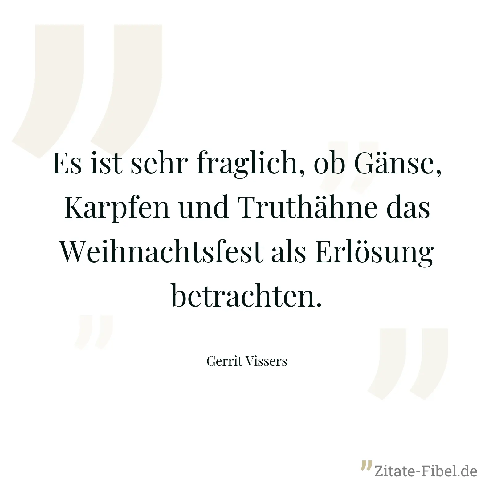 Es ist sehr fraglich, ob Gänse, Karpfen und Truthähne das Weihnachtsfest als Erlösung betrachten. - Gerrit Vissers