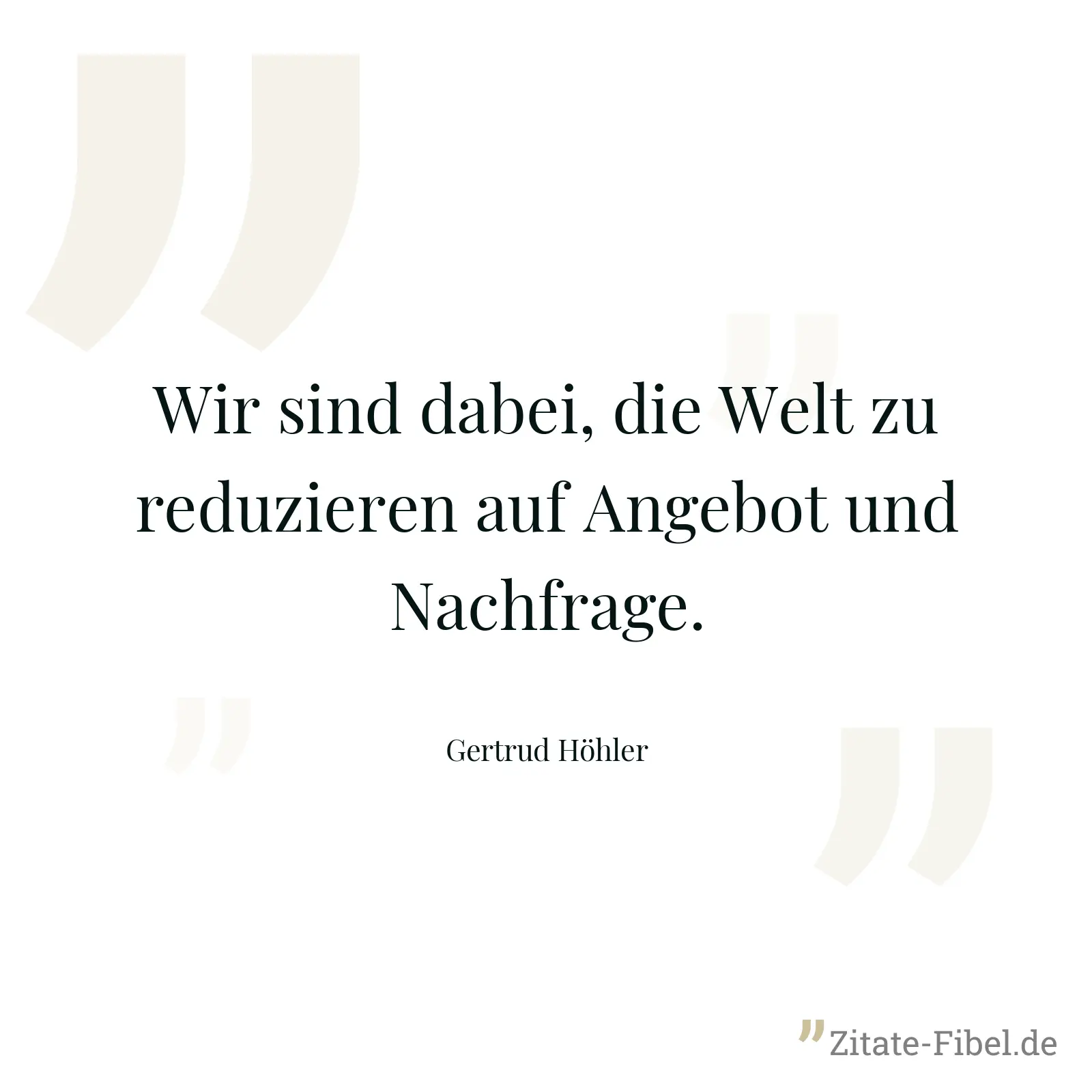 Wir sind dabei, die Welt zu reduzieren auf Angebot und Nachfrage. - Gertrud Höhler