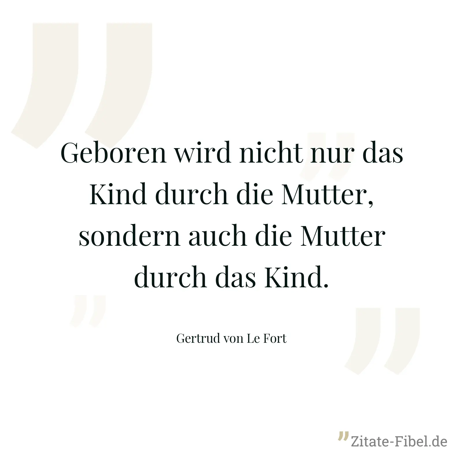Geboren wird nicht nur das Kind durch die Mutter, sondern auch die Mutter durch das Kind. - Gertrud von Le Fort