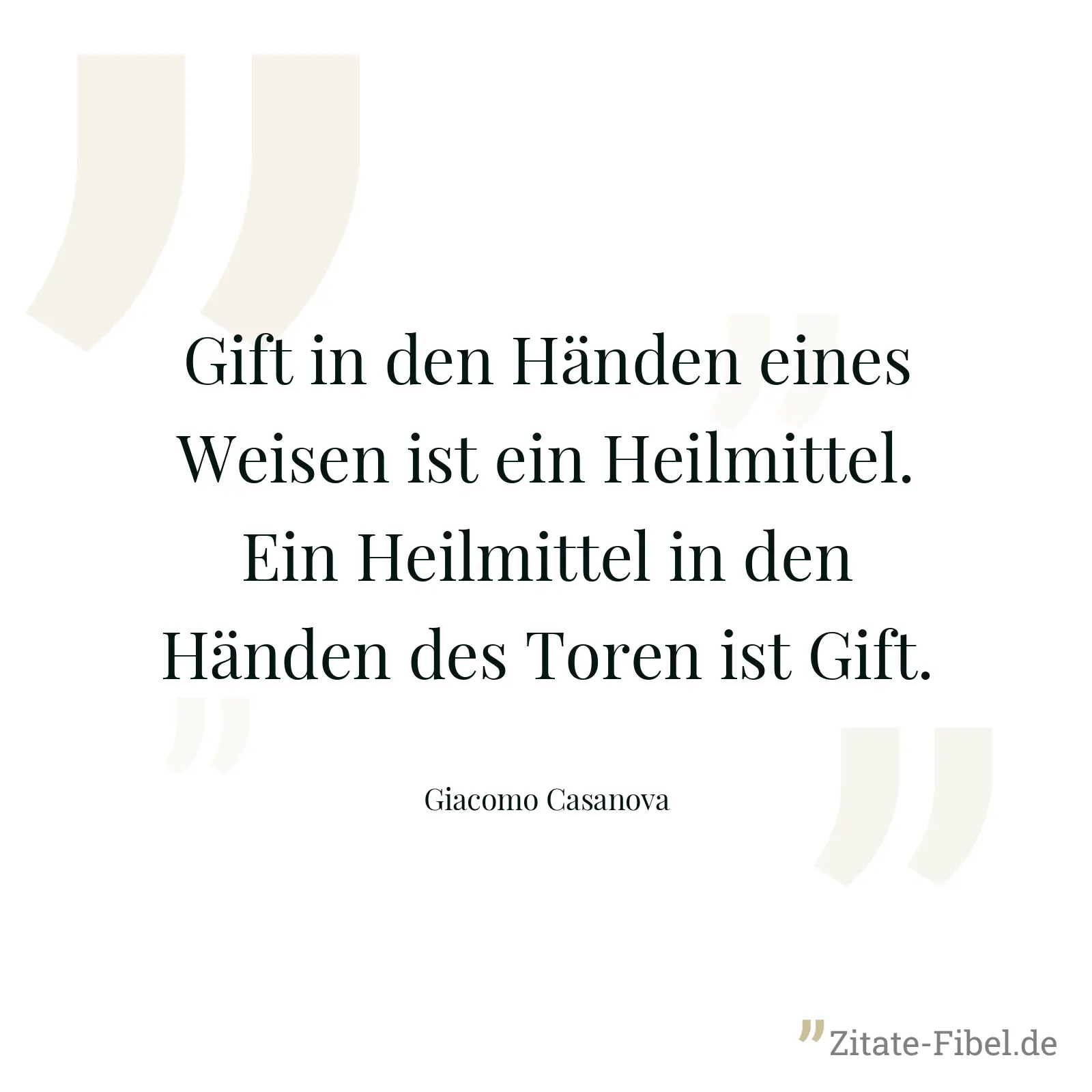 Gift in den Händen eines Weisen ist ein Heilmittel. Ein Heilmittel in den Händen des Toren ist Gift. - Giacomo Casanova