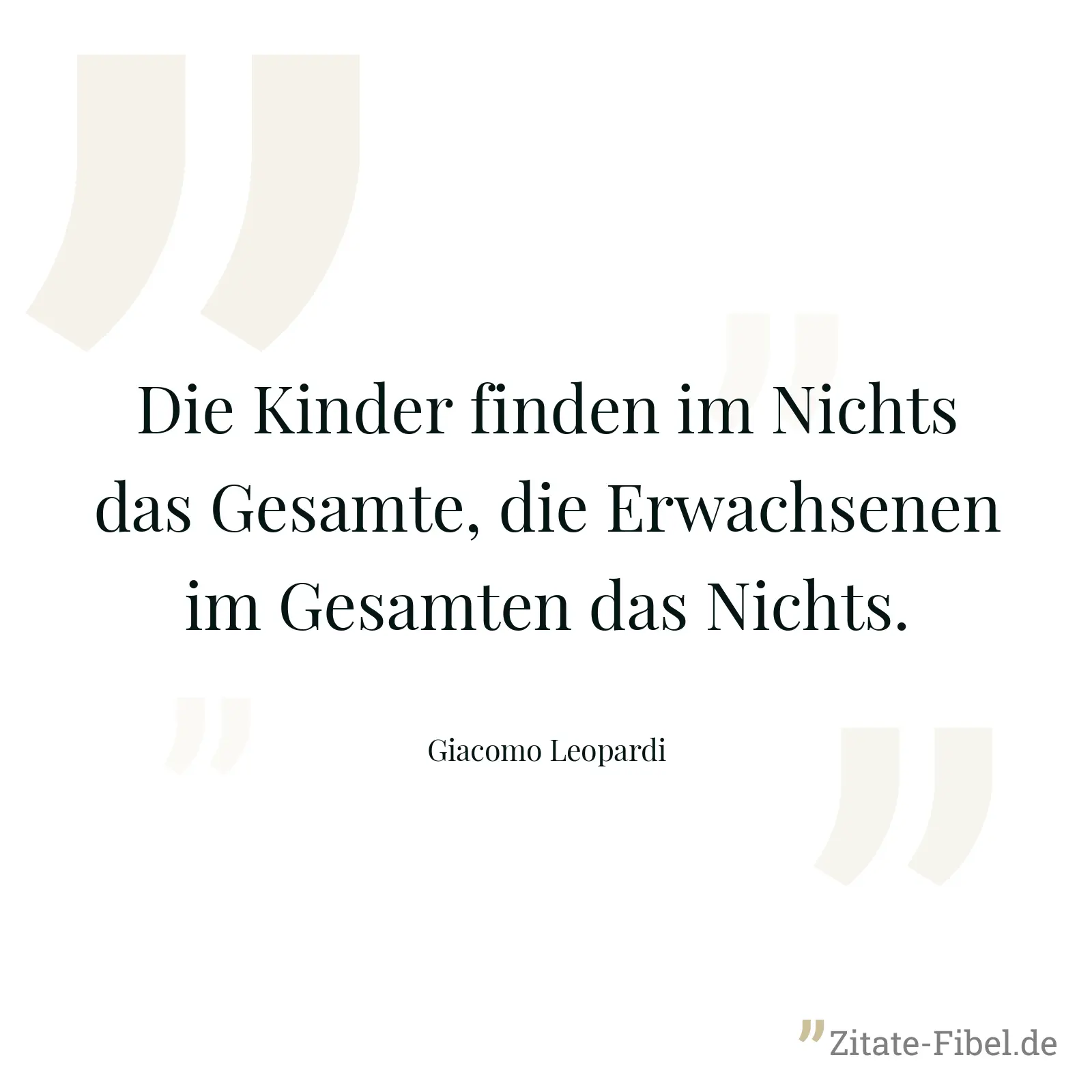 Die Kinder finden im Nichts das Gesamte, die Erwachsenen im Gesamten das Nichts. - Giacomo Leopardi