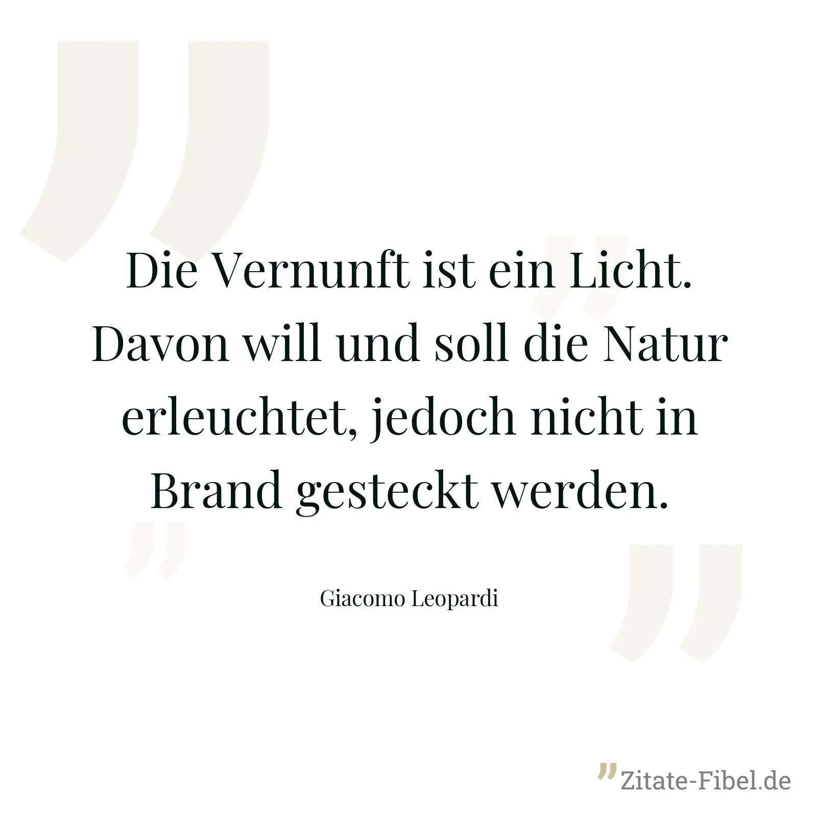 Die Vernunft ist ein Licht. Davon will und soll die Natur erleuchtet, jedoch nicht in Brand gesteckt werden. - Giacomo Leopardi
