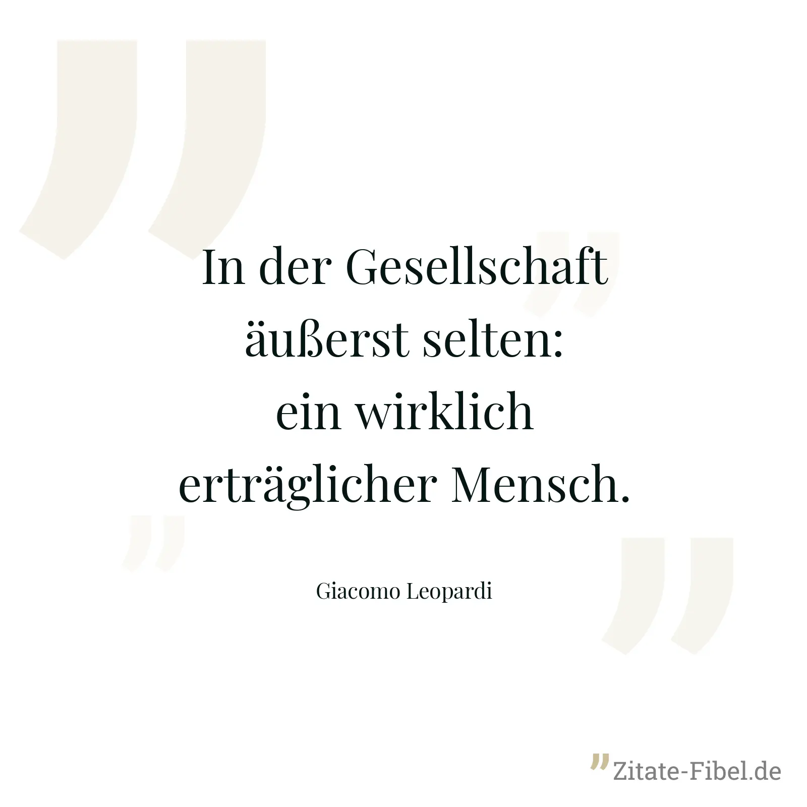 In der Gesellschaft äußerst selten: ein wirklich erträglicher Mensch. - Giacomo Leopardi