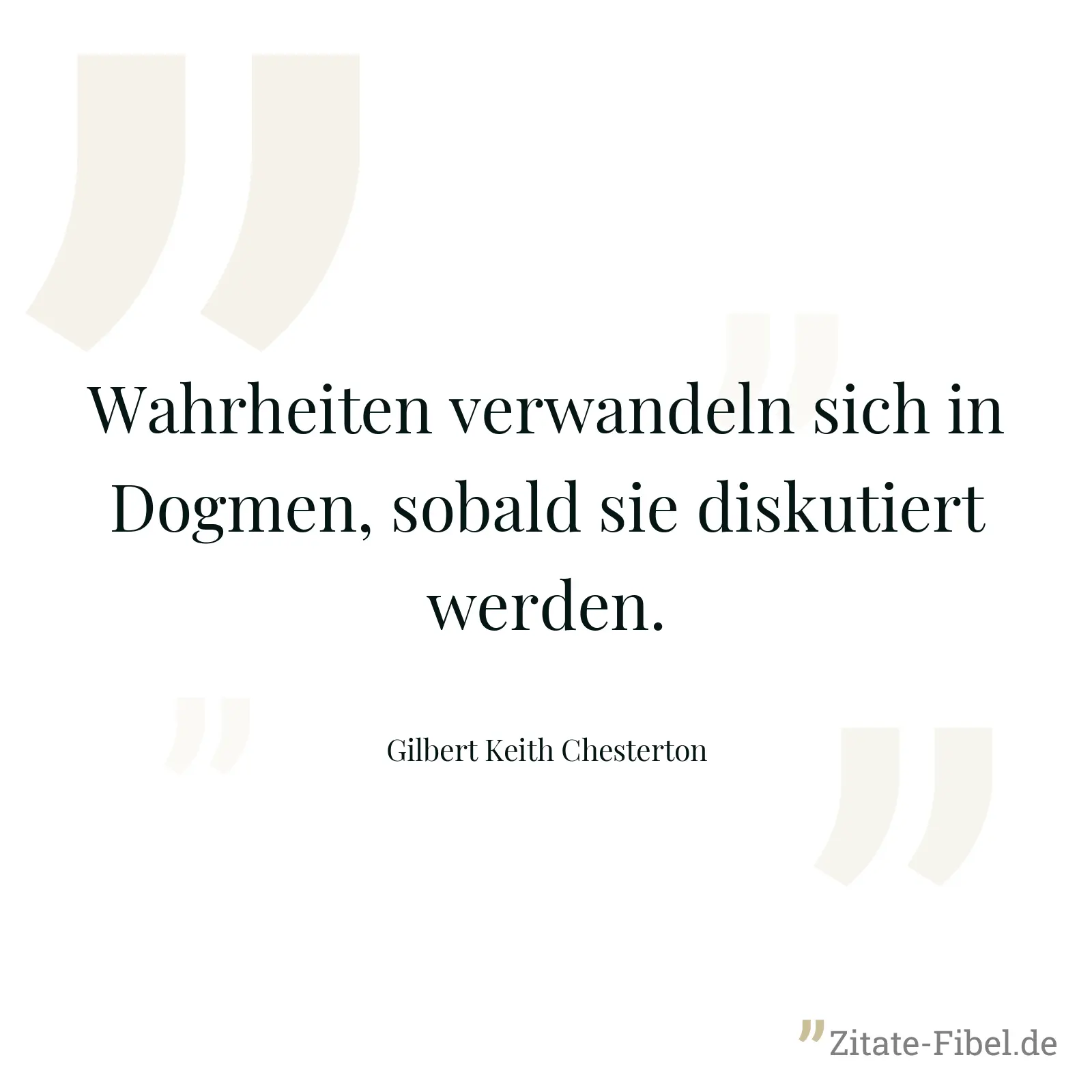 Wahrheiten verwandeln sich in Dogmen, sobald sie diskutiert werden. - Gilbert Keith Chesterton
