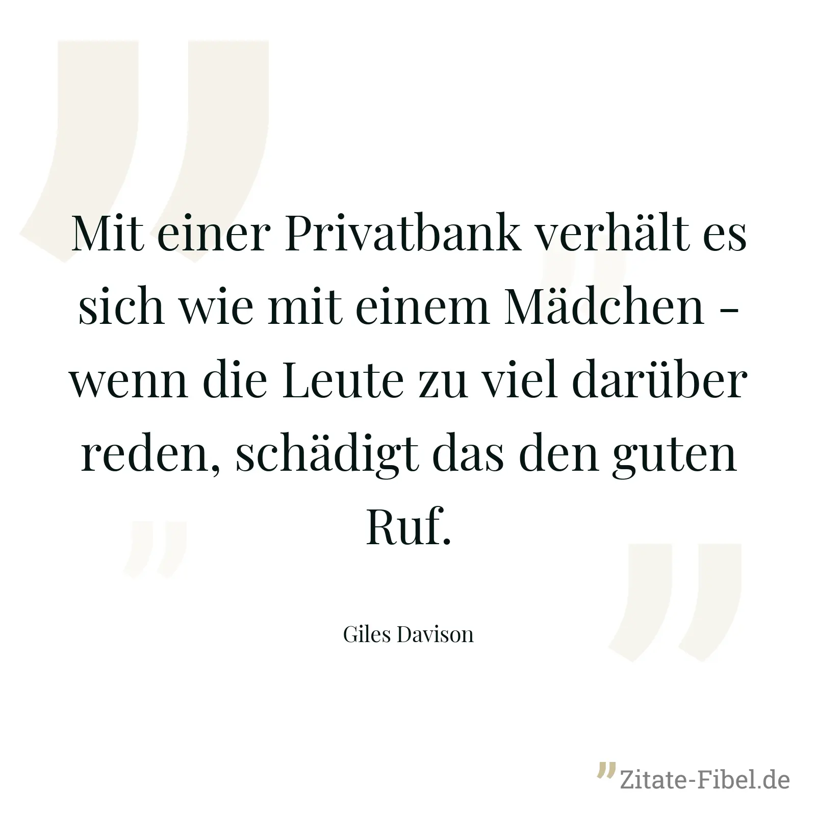 Mit einer Privatbank verhält es sich wie mit einem Mädchen - wenn die Leute zu viel darüber reden, schädigt das den guten Ruf. - Giles Davison
