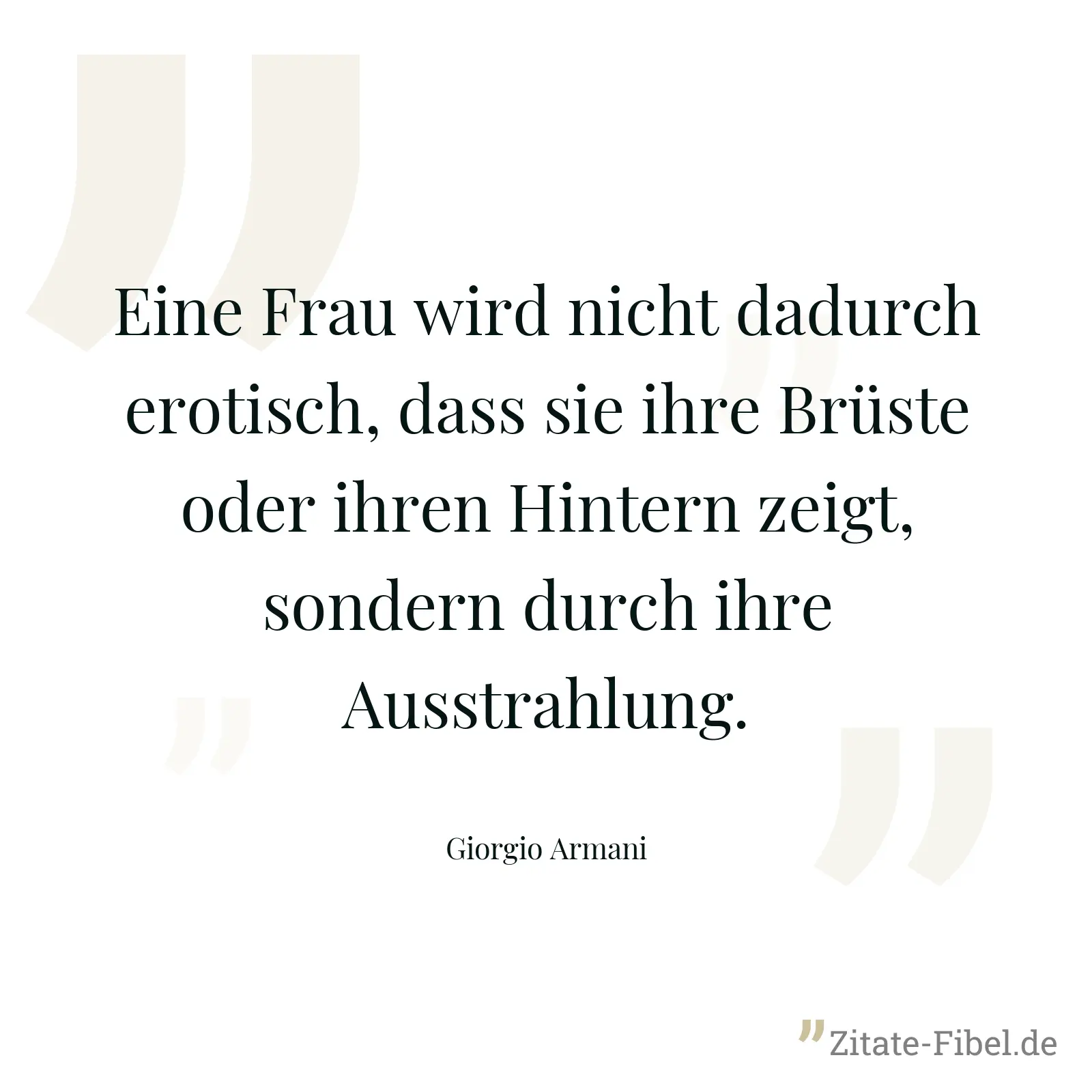 Eine Frau wird nicht dadurch erotisch, dass sie ihre Brüste oder ihren Hintern zeigt, sondern durch ihre Ausstrahlung. - Giorgio Armani