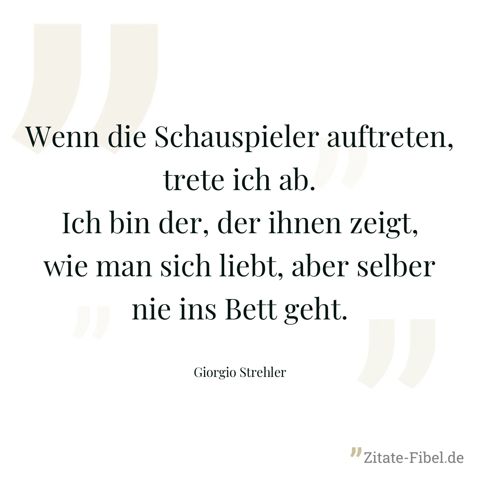 Wenn die Schauspieler auftreten, trete ich ab. Ich bin der, der ihnen zeigt, wie man sich liebt, aber selber nie ins Bett geht. - Giorgio Strehler