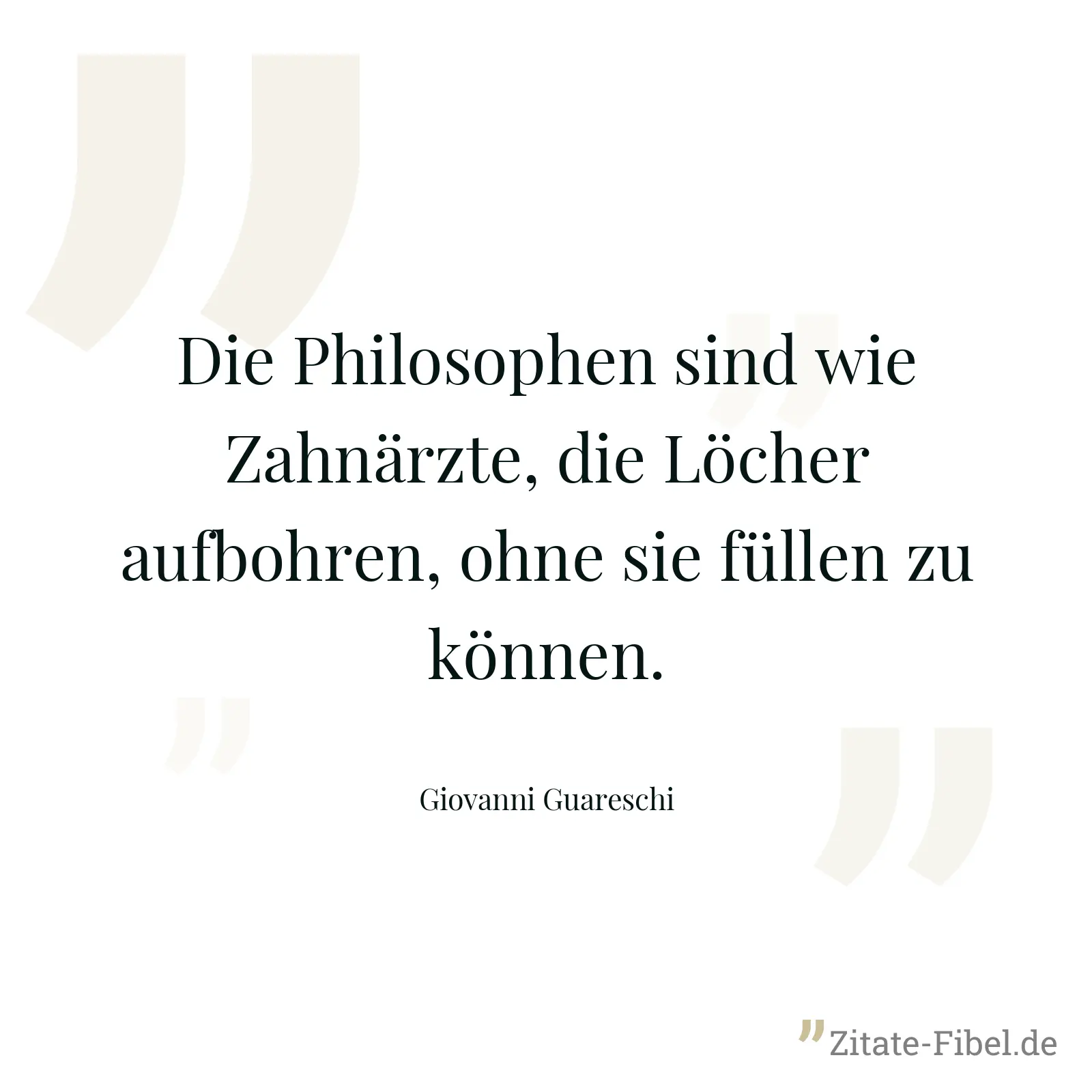 Die Philosophen sind wie Zahnärzte, die Löcher aufbohren, ohne sie füllen zu können. - Giovanni Guareschi