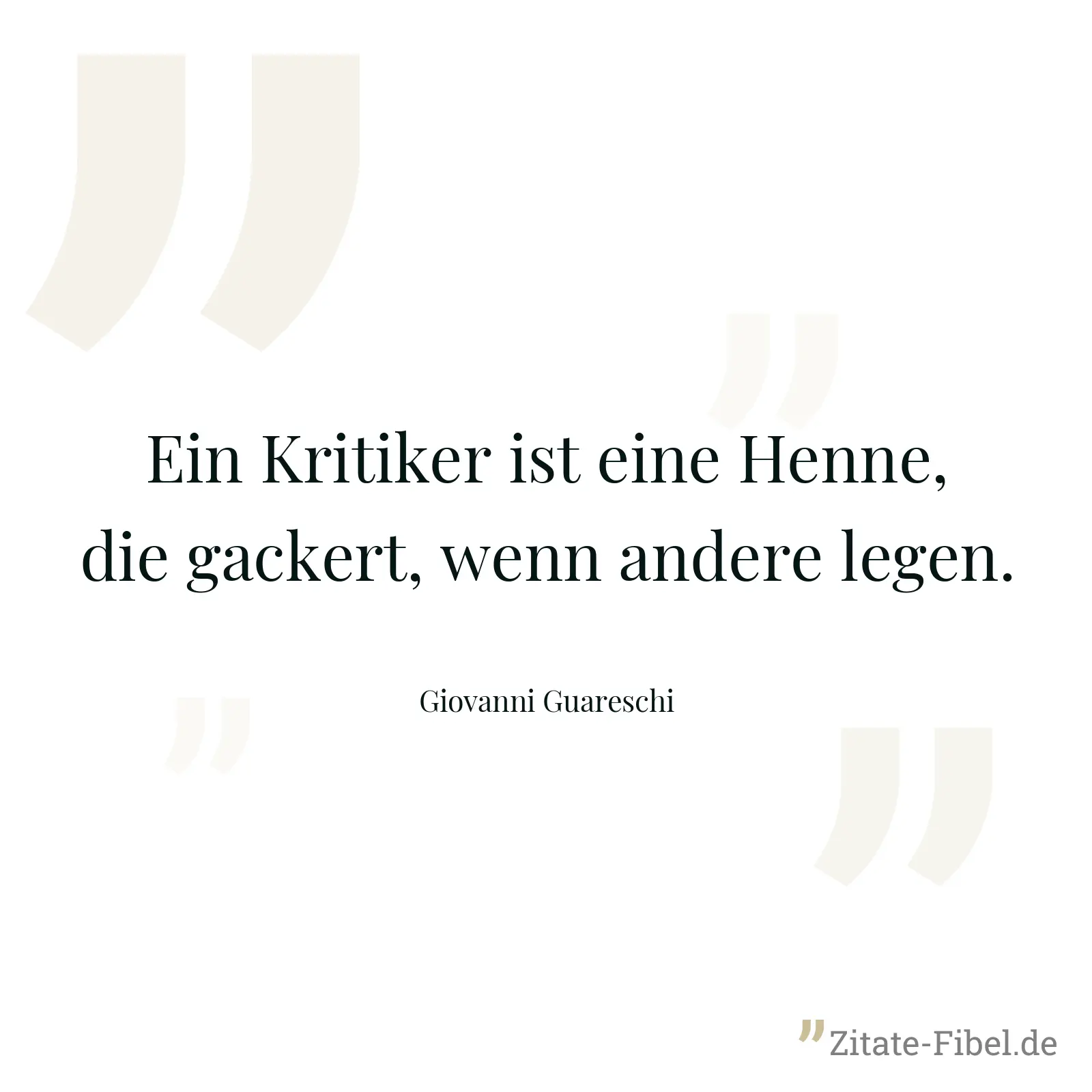Ein Kritiker ist eine Henne, die gackert, wenn andere legen. - Giovanni Guareschi