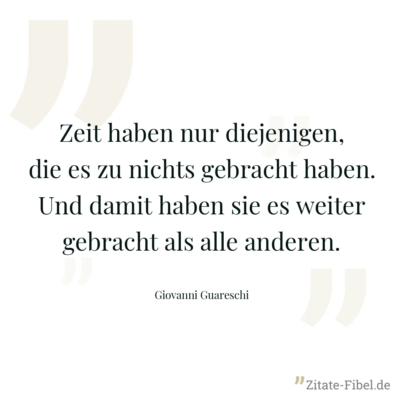 Zeit haben nur diejenigen, die es zu nichts gebracht haben. Und damit haben sie es weiter gebracht als alle anderen. - Giovanni Guareschi