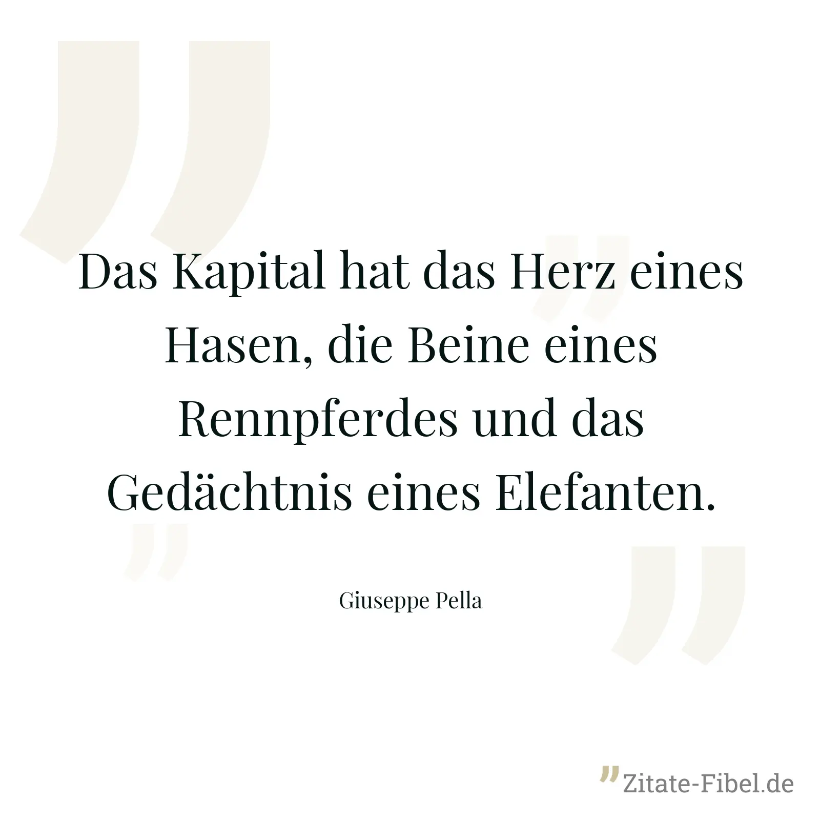Das Kapital hat das Herz eines Hasen, die Beine eines Rennpferdes und das Gedächtnis eines Elefanten. - Giuseppe Pella