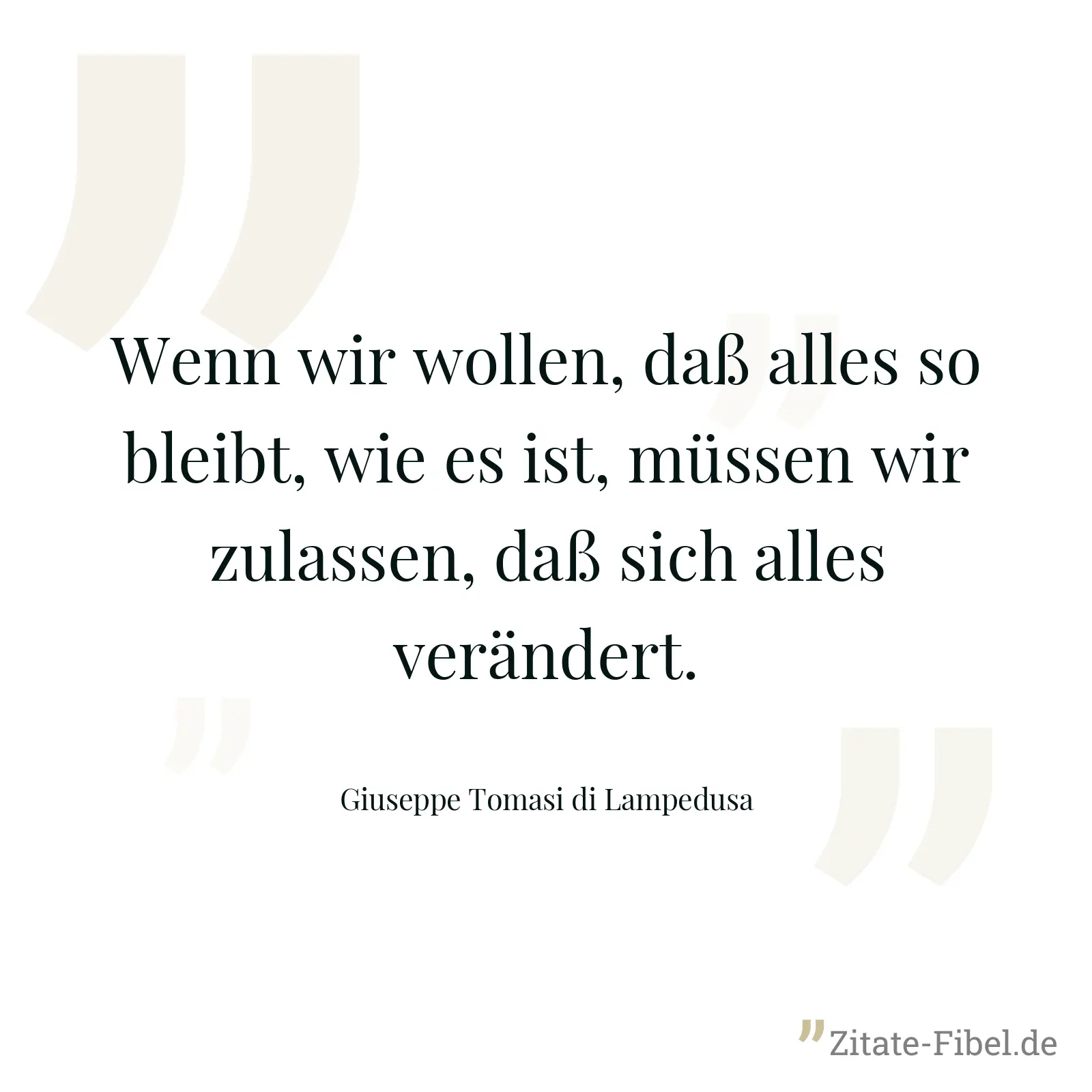 Wenn wir wollen, daß alles so bleibt, wie es ist, müssen wir zulassen, daß sich alles verändert. - Giuseppe Tomasi di Lampedusa