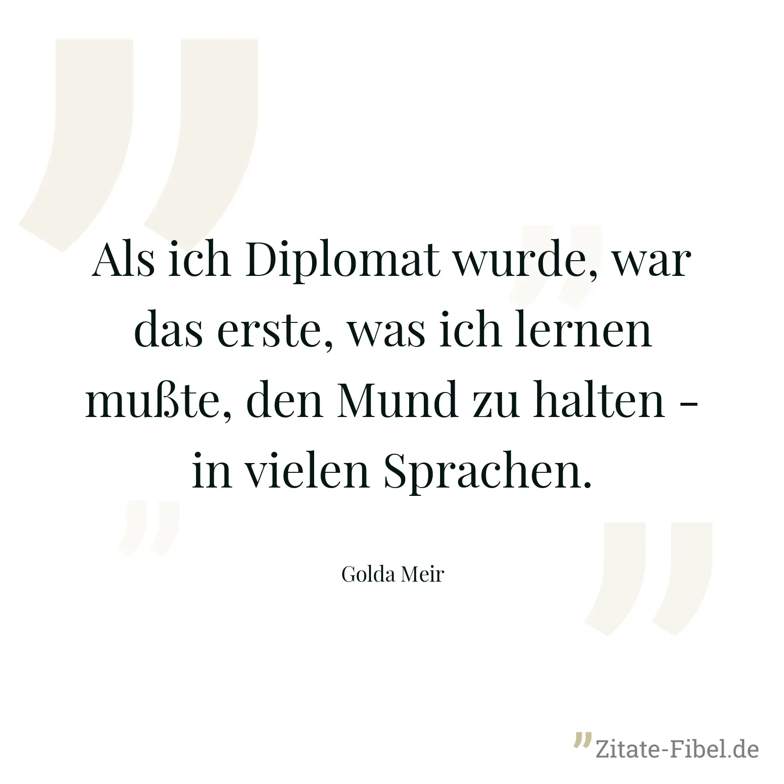 Als ich Diplomat wurde, war das erste, was ich lernen mußte, den Mund zu halten - in vielen Sprachen. - Golda Meir