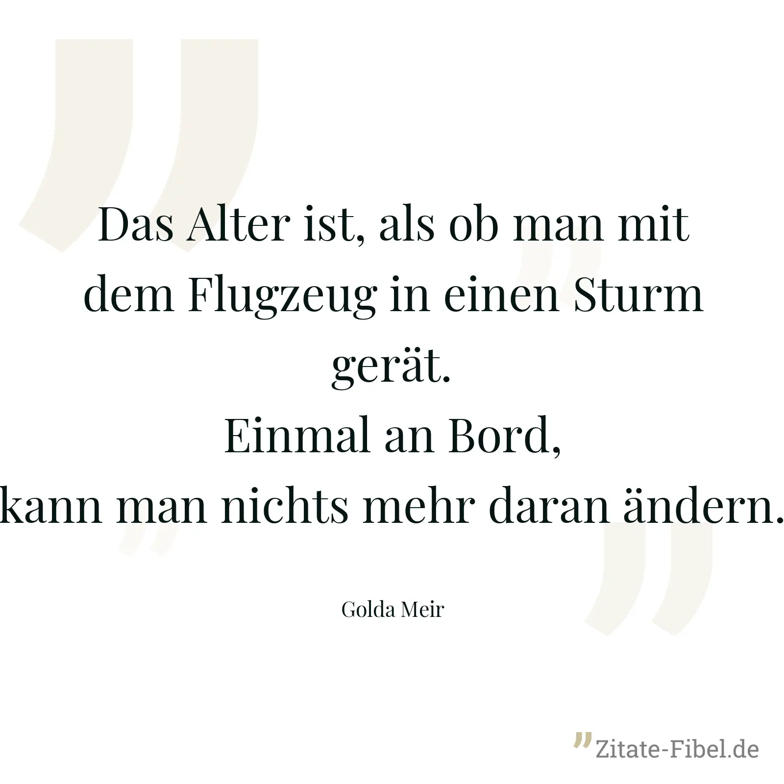 Das Alter ist, als ob man mit dem Flugzeug in einen Sturm gerät. Einmal an Bord, kann man nichts mehr daran ändern. - Golda Meir