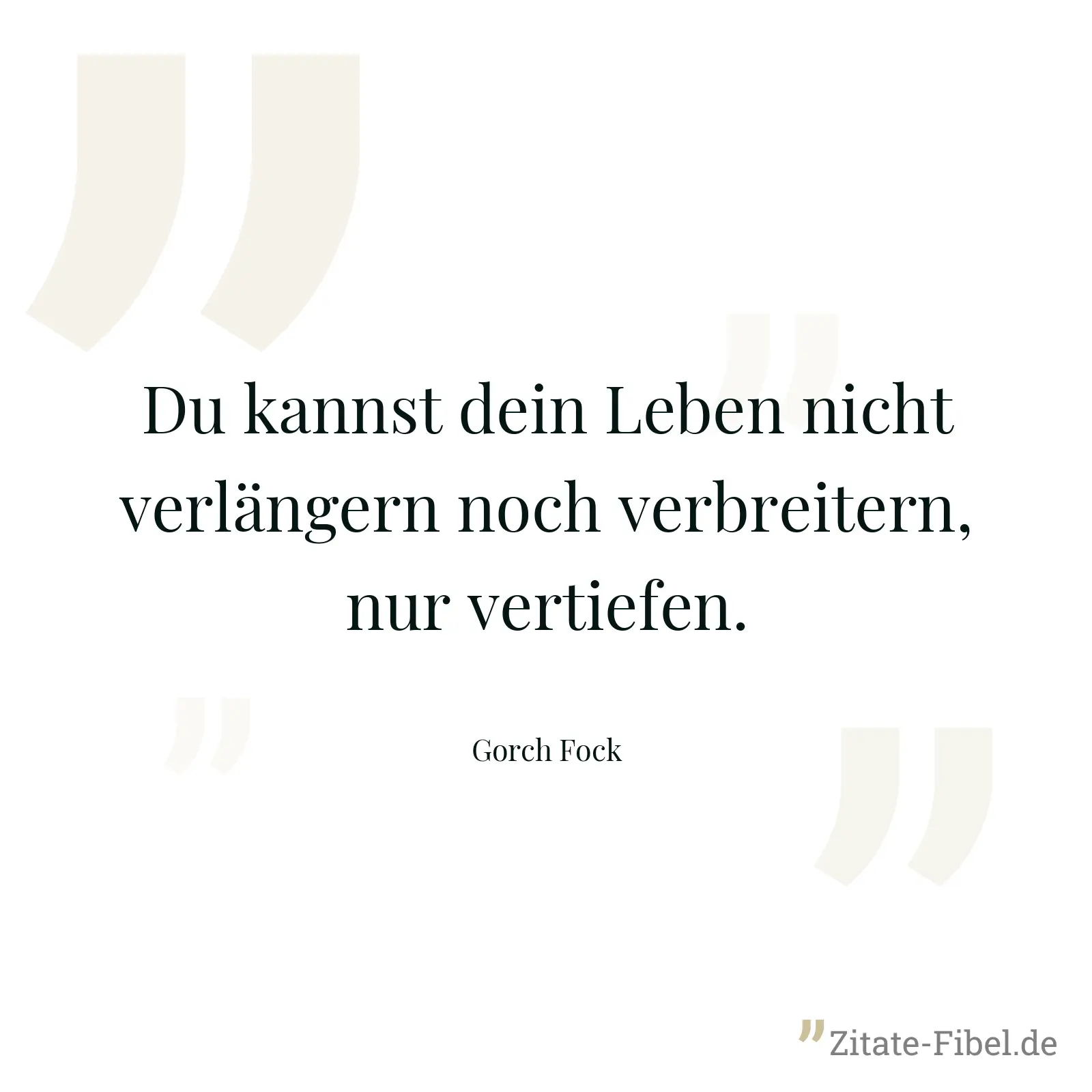 Du kannst dein Leben nicht verlängern noch verbreitern, nur vertiefen. - Gorch Fock