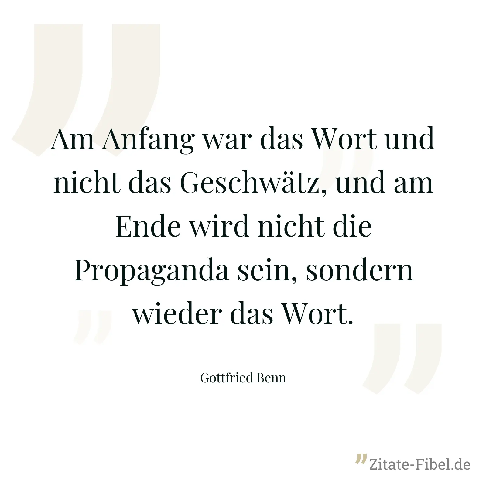Am Anfang war das Wort und nicht das Geschwätz, und am Ende wird nicht die Propaganda sein, sondern wieder das Wort. - Gottfried Benn