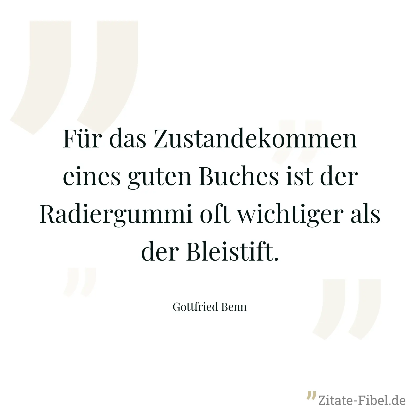 Für das Zustandekommen eines guten Buches ist der Radiergummi oft wichtiger als der Bleistift. - Gottfried Benn