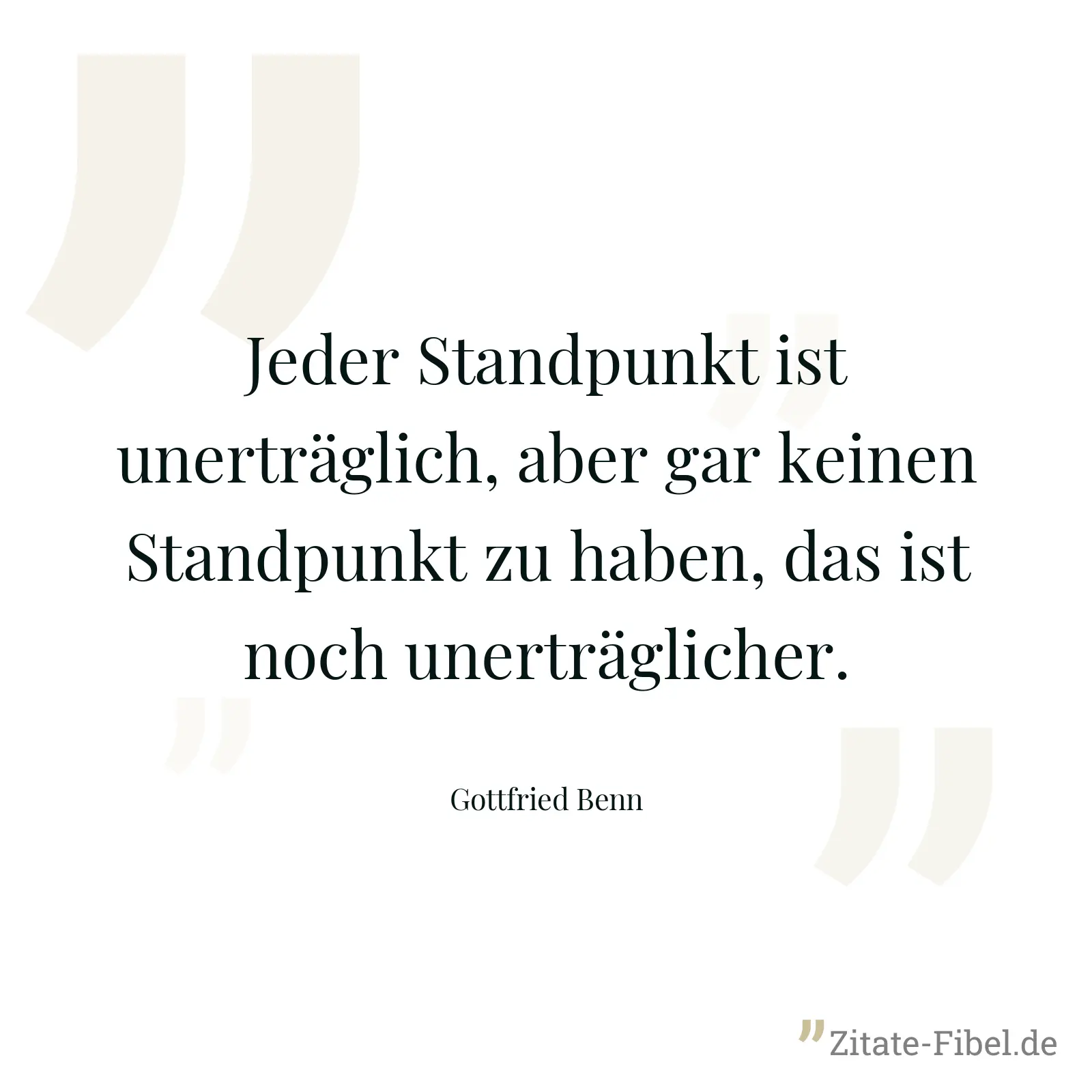 Jeder Standpunkt ist unerträglich, aber gar keinen Standpunkt zu haben, das ist noch unerträglicher. - Gottfried Benn