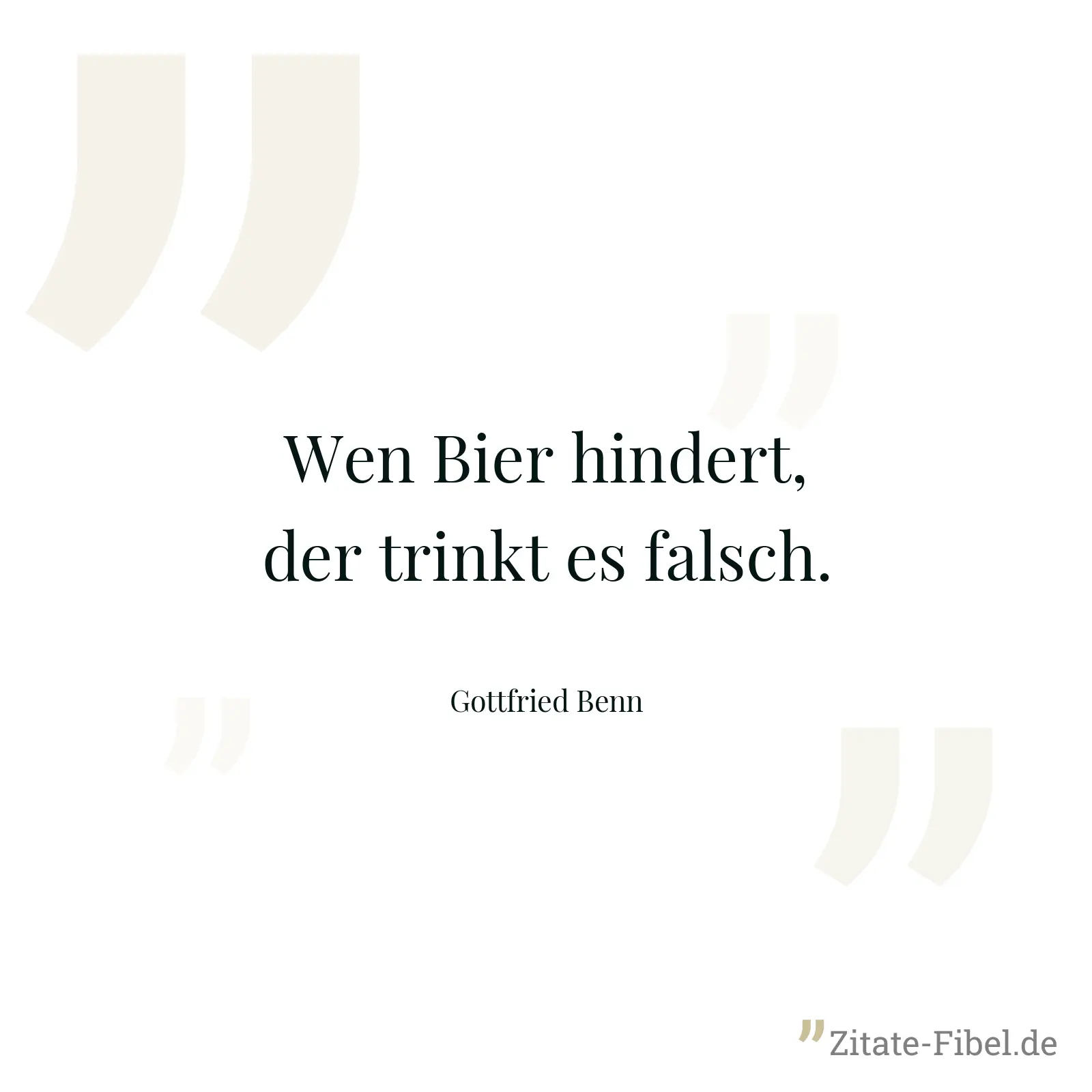 Wen Bier hindert, der trinkt es falsch. - Gottfried Benn